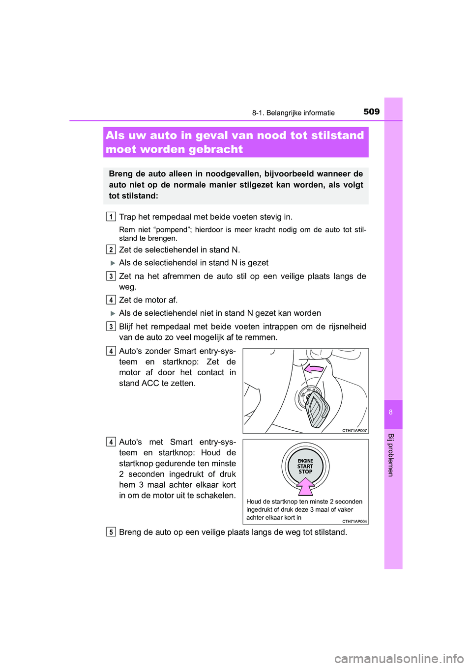 TOYOTA AURIS 2016 Instructieboekje (in Dutch) 5098-1. Belangrijke informatie
UK AURIS_HB_EE (OM12J21E)
8
Bij problemen
Trap het rempedaal met beide voeten stevig in.
Rem niet “pompend”; hierdoor is meer kracht nodig om de auto tot stil-
stand TOYOTA AURIS 2016 Instructieboekje (in Dutch) 5098-1. Belangrijke informatie
UK AURIS_HB_EE (OM12J21E)
8
Bij problemen
Trap het rempedaal met beide voeten stevig in.
Rem niet “pompend”; hierdoor is meer kracht nodig om de auto tot stil-
stand