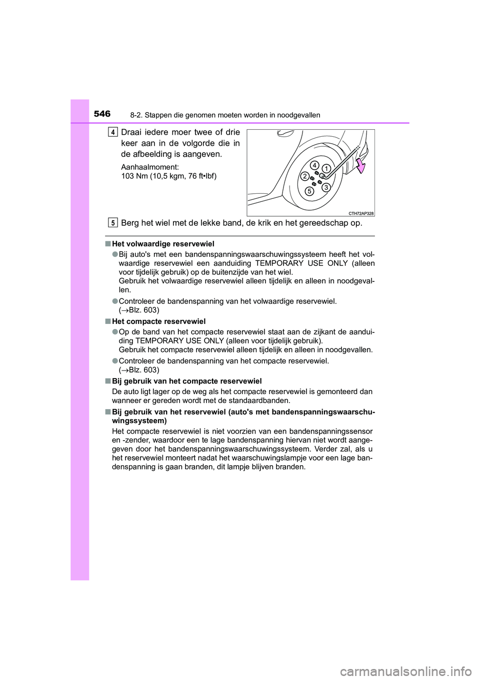 TOYOTA AURIS 2016 Instructieboekje (in Dutch) 5468-2. Stappen die genomen moeten worden in noodgevallen
UK AURIS_HB_EE (OM12J21E)
Draai iedere moer twee of drie
keer aan in de volgorde die in
de afbeelding is aangeven.
Aanhaalmoment:
103 Nm (10,5 TOYOTA AURIS 2016 Instructieboekje (in Dutch) 5468-2. Stappen die genomen moeten worden in noodgevallen
UK AURIS_HB_EE (OM12J21E)
Draai iedere moer twee of drie
keer aan in de volgorde die in
de afbeelding is aangeven.
Aanhaalmoment:
103 Nm (10,5