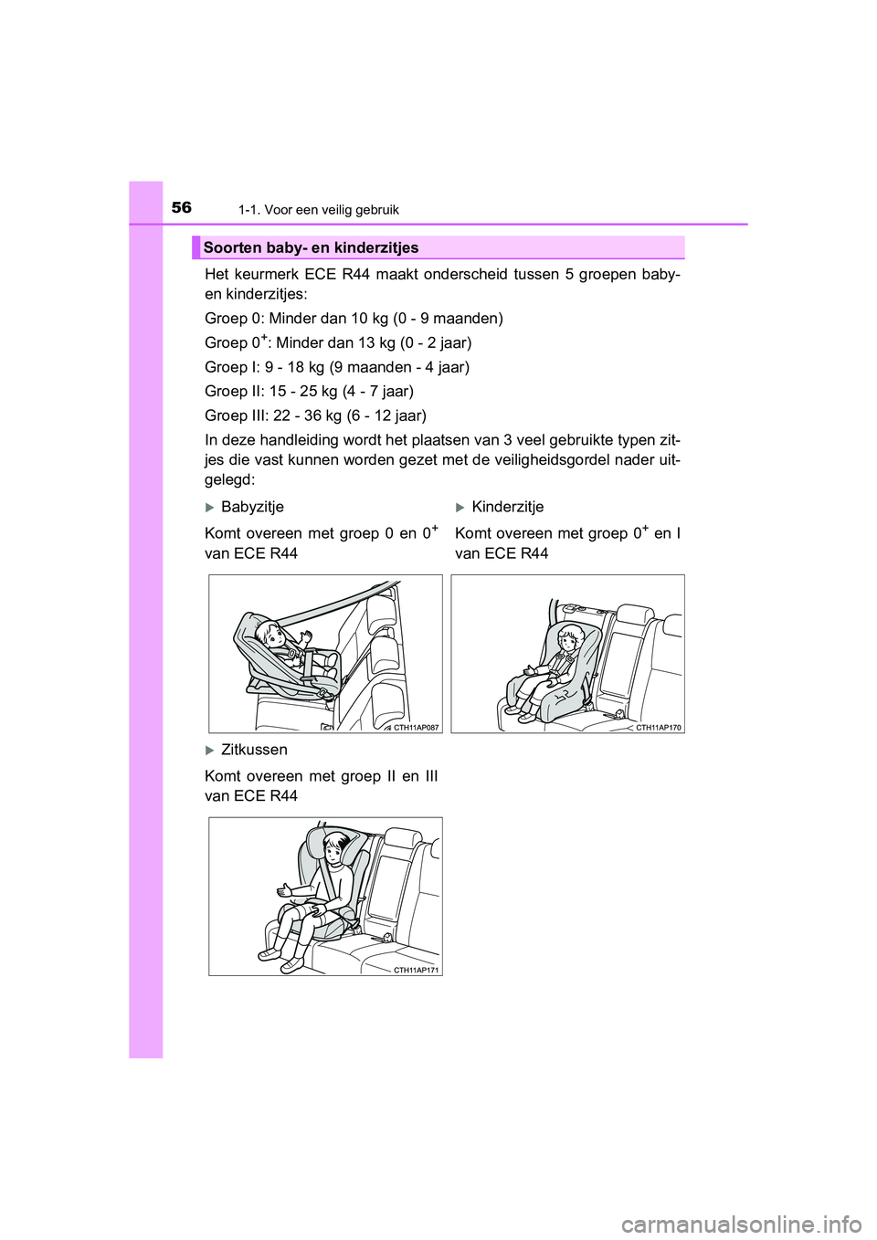 TOYOTA AURIS 2016  Instructieboekje (in Dutch) 561-1. Voor een veilig gebruik
UK AURIS_HB_EE (OM12J21E)
Het keurmerk ECE R44 maakt onderscheid tussen 5 groepen baby-
en kinderzitjes:
Groep 0: Minder dan 10 kg (0 - 9 maanden)
Groep 0
+: Minder dan 