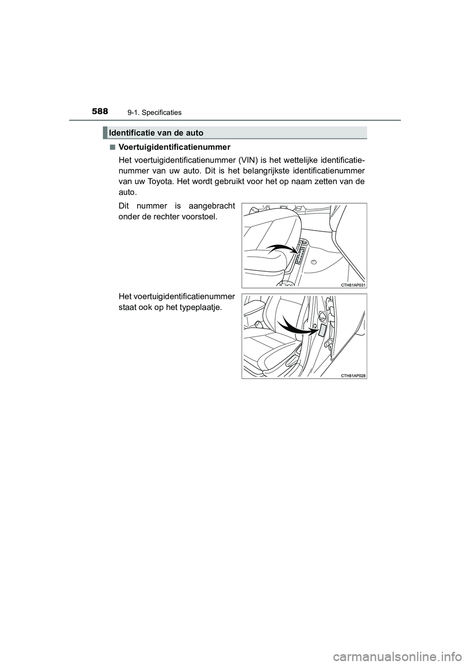 TOYOTA AURIS 2016 Instructieboekje (in Dutch) 5889-1. Specificaties
UK AURIS_HB_EE (OM12J21E)■
Voertuigidentificatienummer
Het voertuigidentificatienummer (VIN
) is het wettelijke identificatie-
nummer van uw auto. Dit is het belangrijkste iden TOYOTA AURIS 2016 Instructieboekje (in Dutch) 5889-1. Specificaties
UK AURIS_HB_EE (OM12J21E)■
Voertuigidentificatienummer
Het voertuigidentificatienummer (VIN
) is het wettelijke identificatie-
nummer van uw auto. Dit is het belangrijkste iden