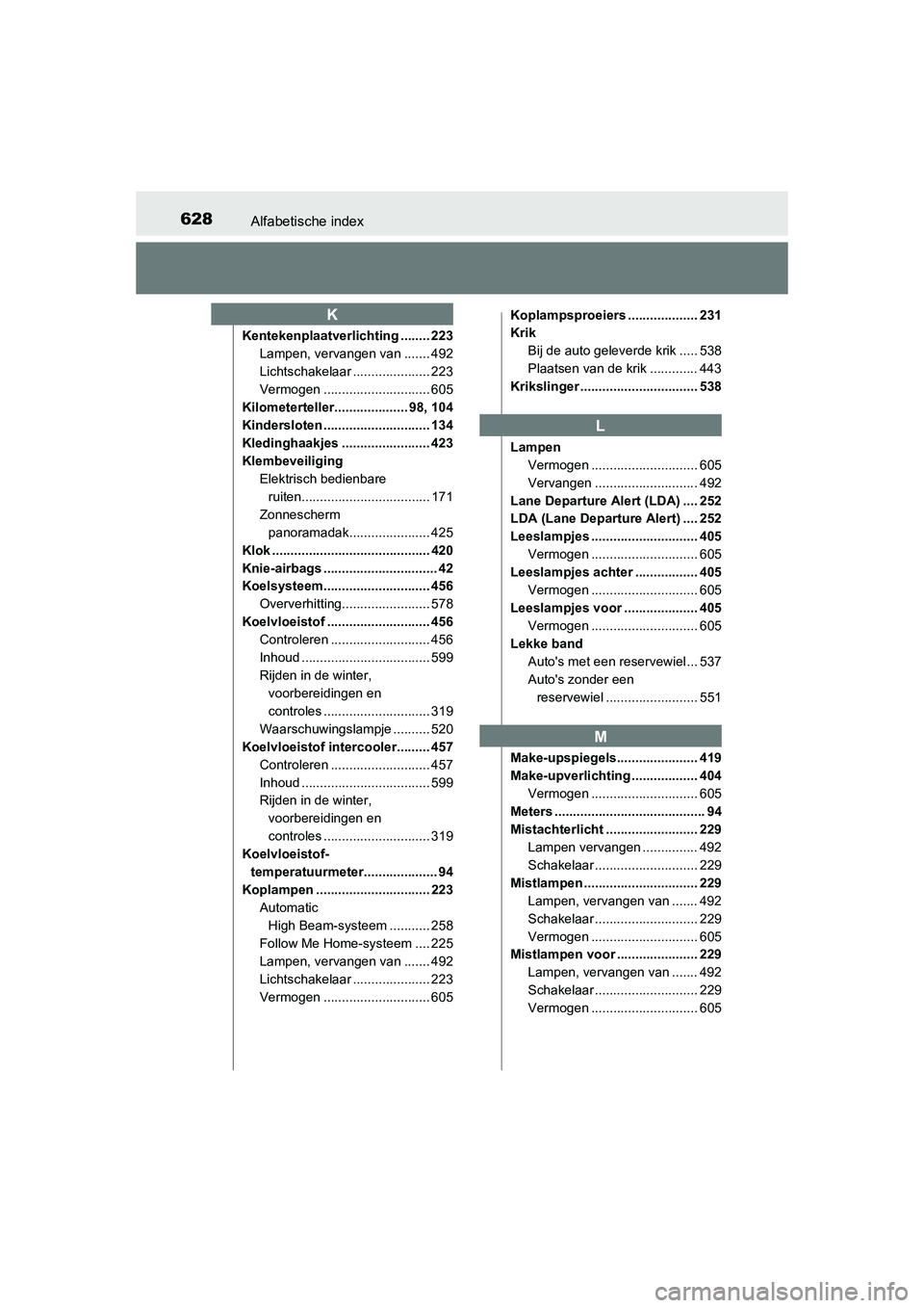 TOYOTA AURIS 2016  Instructieboekje (in Dutch) 628Alfabetische index
UK AURIS_HB_EE (OM12J21E)
Kentekenplaatverlichting ........ 223Lampen, vervangen van ....... 492
Lichtschakelaar ..................... 223
Vermogen ............................. 