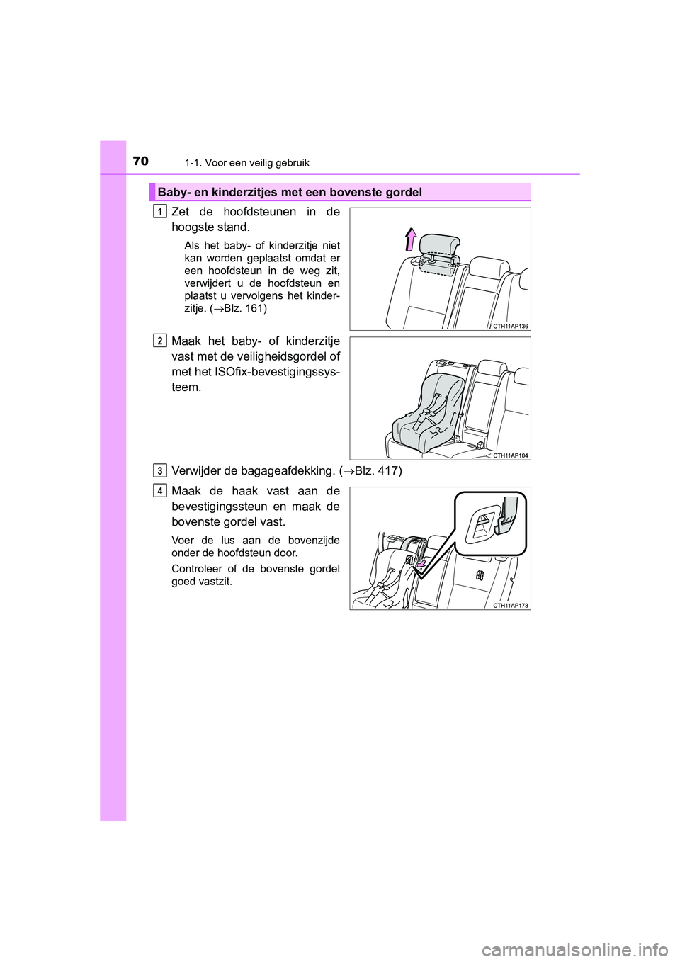 TOYOTA AURIS 2016  Instructieboekje (in Dutch) 701-1. Voor een veilig gebruik
UK AURIS_HB_EE (OM12J21E)
Zet de hoofdsteunen in de
hoogste stand.
Als het baby- of kinderzitje niet
kan worden geplaatst omdat er
een hoofdsteun in de weg zit,
verwijde