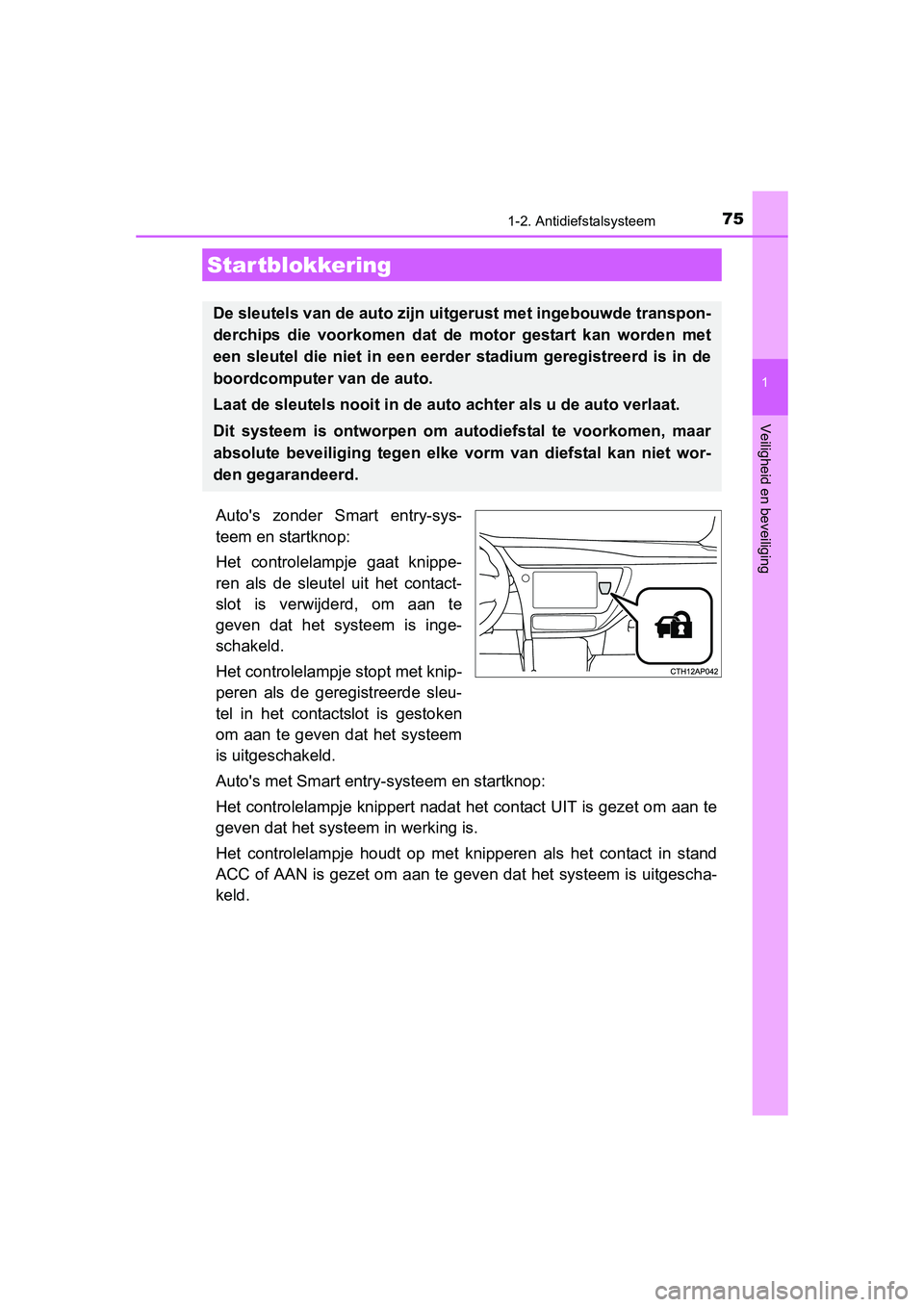 TOYOTA AURIS 2016  Instructieboekje (in Dutch) 75
1
Veiligheid en beveiliging
UK AURIS_HB_EE (OM12J21E)
1-2. Antidiefstalsysteem
Autos zonder Smart entry-sys-
teem en startknop:
Het controlelampje gaat knippe-
ren als de sleutel uit het contact-
