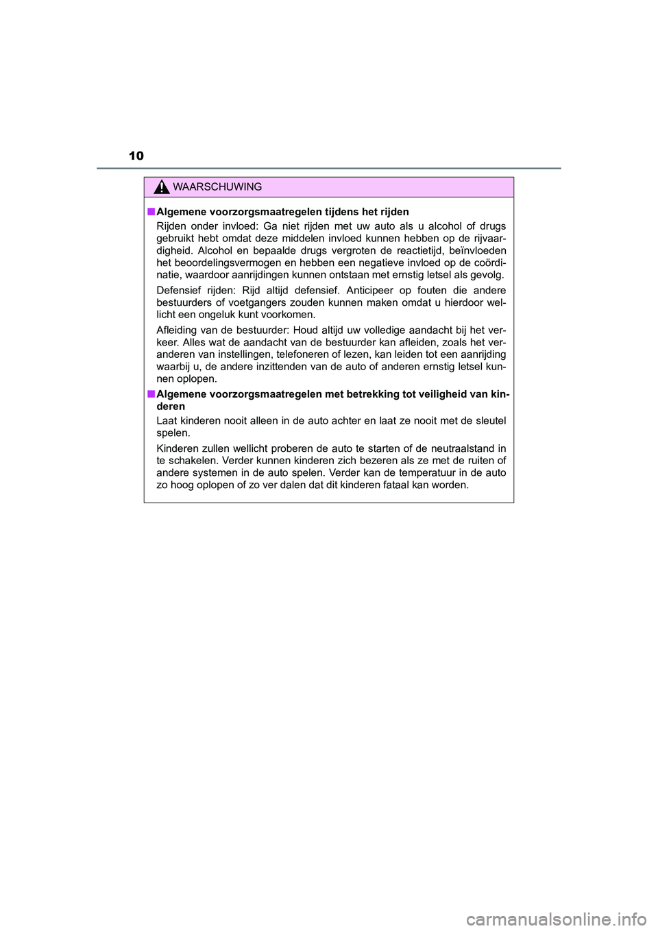 TOYOTA AURIS 2016  Instructieboekje (in Dutch) 10
UK AURIS_HB_EE (OM12J21E)
WAARSCHUWING
■Algemene voorzorgsmaatregelen tijdens het rijden
Rijden onder invloed: Ga niet rijden met uw auto als u alcohol of drugs
gebruikt hebt omdat deze middelen 