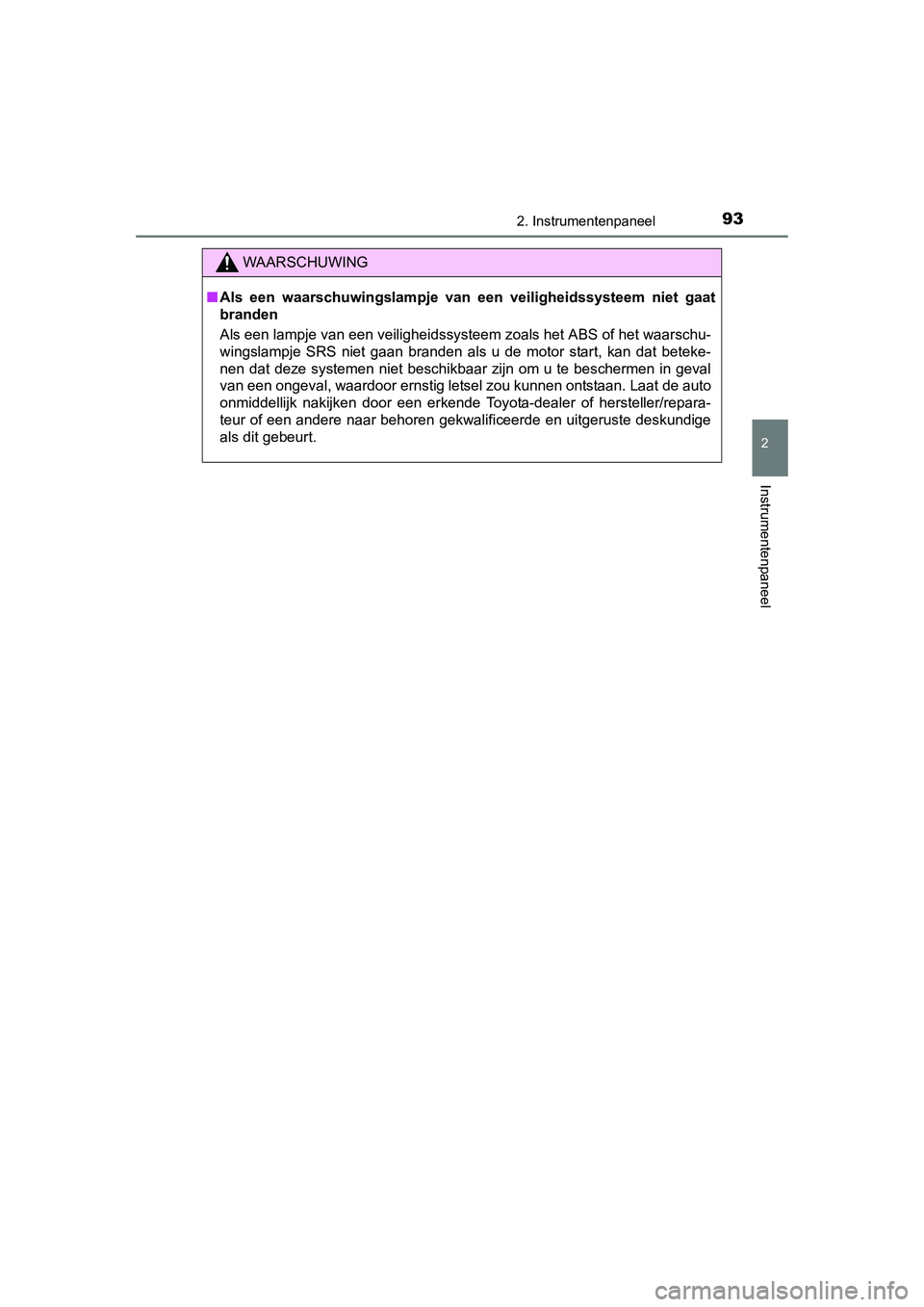 TOYOTA AURIS 2016  Instructieboekje (in Dutch) 932. Instrumentenpaneel
UK AURIS_HB_EE (OM12J21E)
2
Instrumentenpaneel
WAARSCHUWING
■Als een waarschuwingslampje van  een veiligheidssysteem niet gaat
branden
Als een lampje van een veiligheidssyste