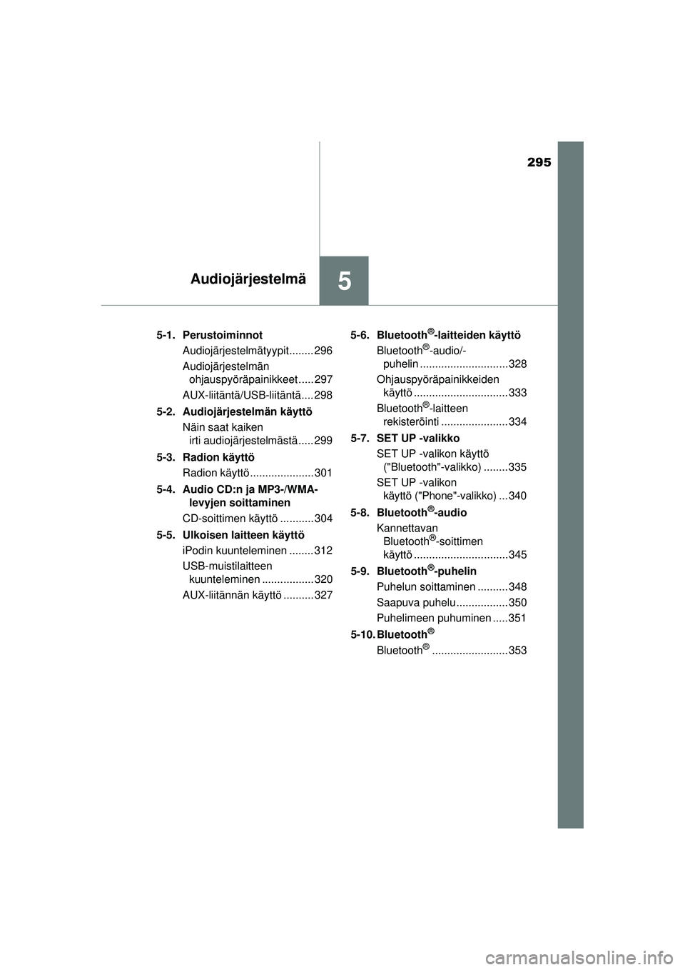 TOYOTA AURIS 2016  Omistajan Käsikirja (in Finnish) 295
5Audiojärjestelmä
OM12J21FI5-1. Perustoiminnot
Audiojärjestelmätyypit........ 296
Audiojärjestelmän ohjauspyöräpainikkeet ..... 297
AUX-liitäntä/USB-liitäntä.... 298
5-2. Audiojärjest