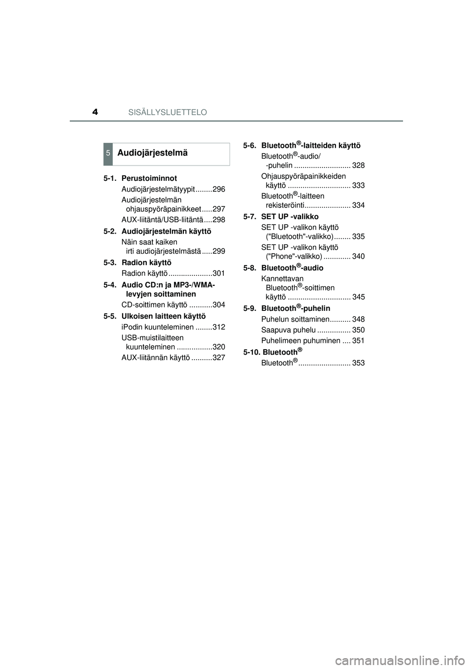 TOYOTA AURIS 2016  Omistajan Käsikirja (in Finnish) SISÄLLYSLUETTELO4
OM12J21FI5-1. Perustoiminnot
Audiojärjestelmätyypit ........296
Audiojärjestelmän ohjauspyöräpainikkeet .....297
AUX-liitäntä/USB-liitäntä ....298
5-2. Audiojärjestelmän