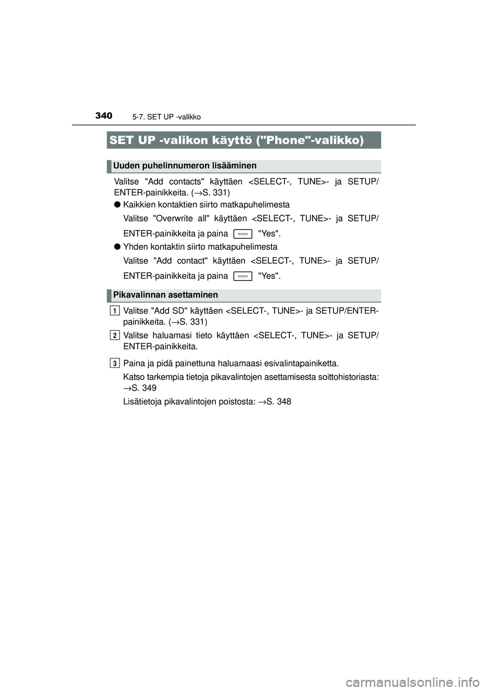 TOYOTA AURIS 2016 Omistajan Käsikirja (in Finnish) 3405-7. SET UP -valikko
OM12J21FI
Valitse "Add contacts" käyttäen <SELECT-, TUNE>- ja SETUP/
ENTER-painikkeita. ( →S. 331)
● Kaikkien kontaktien siirto matkapuhelimesta
Valitse "Overwrite all" k TOYOTA AURIS 2016 Omistajan Käsikirja (in Finnish) 3405-7. SET UP -valikko
OM12J21FI
Valitse "Add contacts" käyttäen <SELECT-, TUNE>- ja SETUP/
ENTER-painikkeita. ( →S. 331)
● Kaikkien kontaktien siirto matkapuhelimesta
Valitse "Overwrite all" k