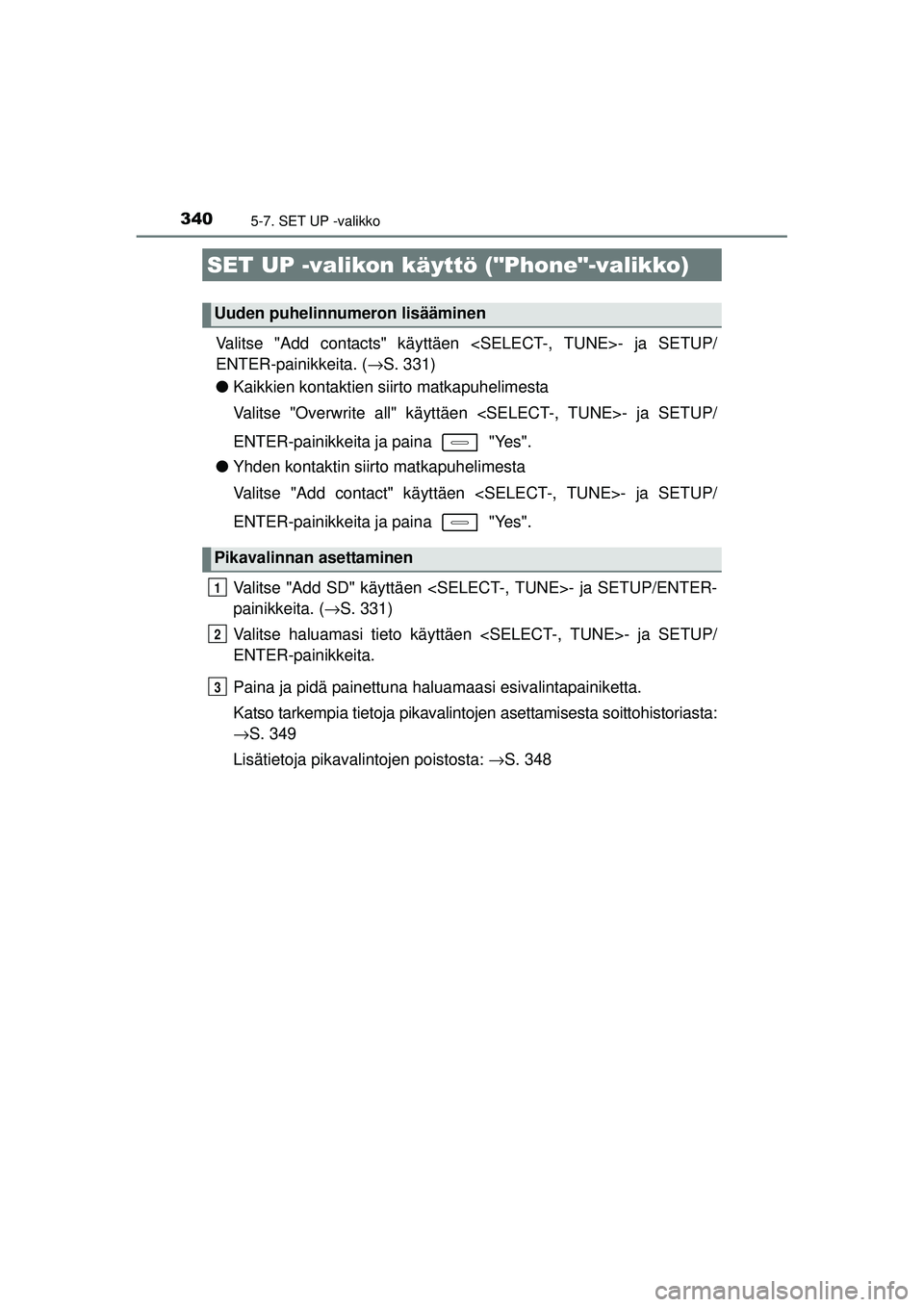 TOYOTA AURIS 2016  Omistajan Käsikirja (in Finnish) 3405-7. SET UP -valikko
OM12J21FI
Valitse "Add contacts" käyttäen <SELECT-, TUNE>- ja SETUP/
ENTER-painikkeita. ( →S. 331)
● Kaikkien kontaktien siirto matkapuhelimesta
Valitse "Overwrite all" k