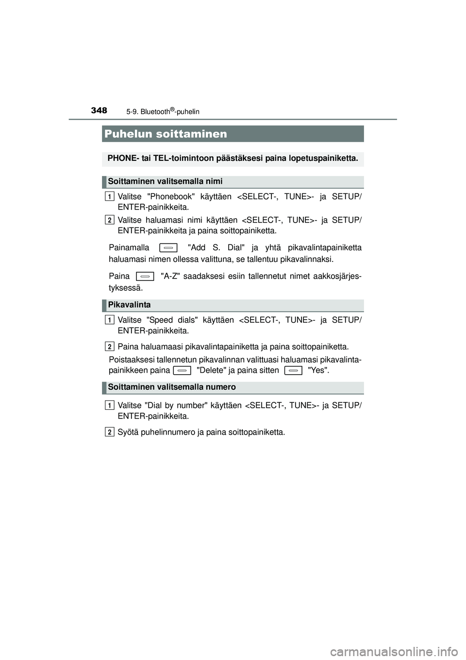 TOYOTA AURIS 2016  Omistajan Käsikirja (in Finnish) 348
OM12J21FI
5-9. Bluetooth®-puhelin
Valitse "Phonebook" käyttäen <SELECT-, TUNE>- ja SETUP/
ENTER-painikkeita.
Valitse haluamasi nimi käyttäen <SELECT-, TUNE>- ja SETUP/
ENTER-painikkeita ja pa