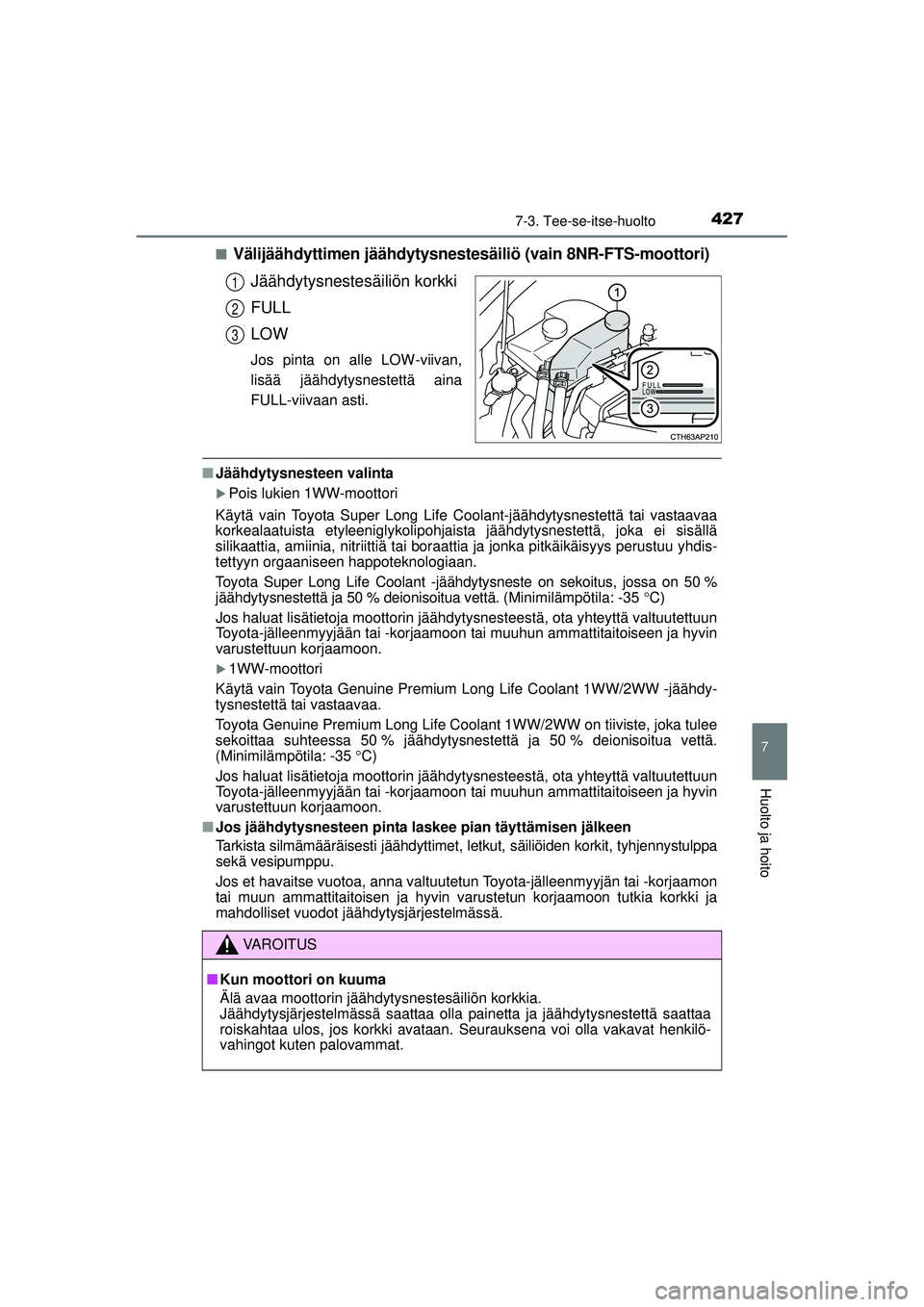 TOYOTA AURIS 2016  Omistajan Käsikirja (in Finnish) 4277-3. Tee-se-itse-huolto
OM12J21FI
7
Huolto ja hoito
■Välijäähdyttimen jäähdytysnestesäiliö (vain 8NR-FTS-moottori)
Jäähdytysnestesäiliön korkki
FULL
LOW
Jos pinta on alle LOW-viivan,
l