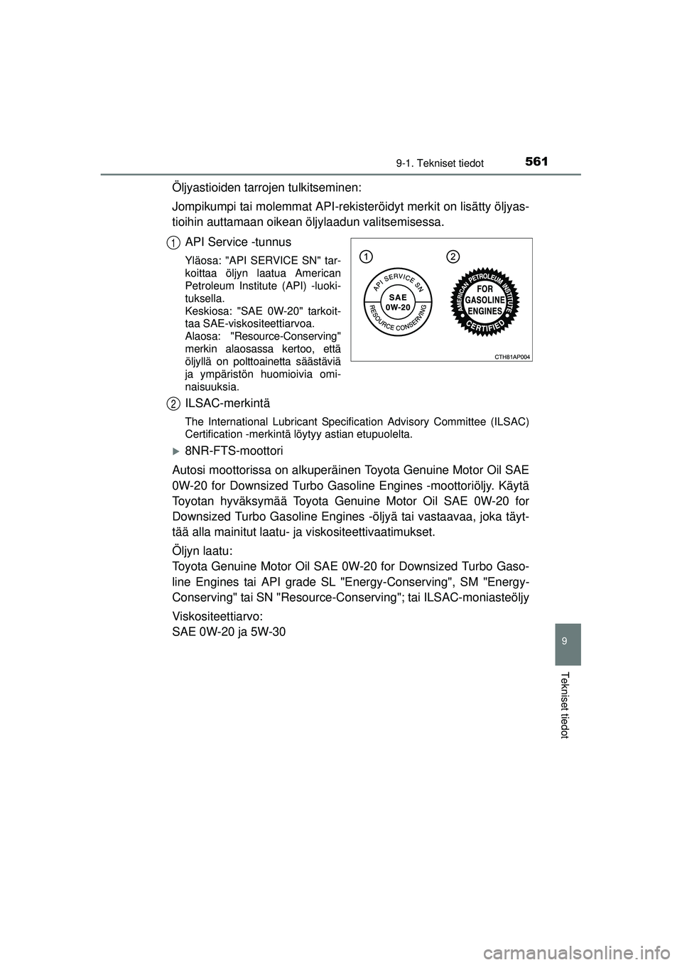 TOYOTA AURIS 2016 Omistajan Käsikirja (in Finnish) 5619-1. Tekniset tiedot
OM12J21FI
9
Tekniset tiedot
Öljyastioiden tarrojen tulkitseminen:
Jompikumpi tai molemmat API-rekisteröidyt merkit on lisätty öljyas-
tioihin auttamaan oikean öljylaadun v TOYOTA AURIS 2016 Omistajan Käsikirja (in Finnish) 5619-1. Tekniset tiedot
OM12J21FI
9
Tekniset tiedot
Öljyastioiden tarrojen tulkitseminen:
Jompikumpi tai molemmat API-rekisteröidyt merkit on lisätty öljyas-
tioihin auttamaan oikean öljylaadun v