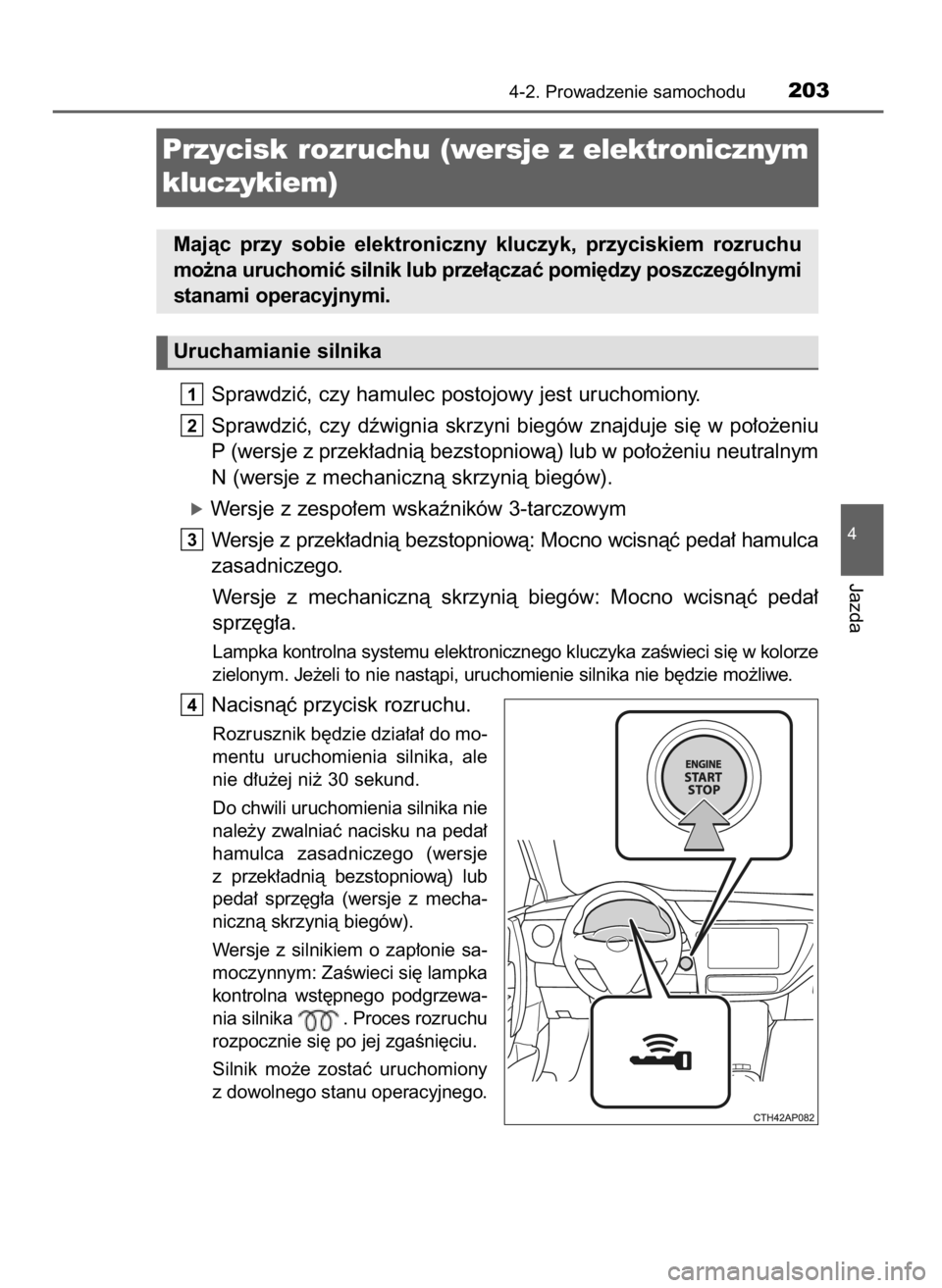 TOYOTA AURIS 2016  Instrukcja obsługi (in Polish) Sprawdziç, czy hamulec postojowy jest uruchomiony.
Sprawdziç,  czy  dêwignia  skrzyni  biegów  znajduje  si´  w po∏o˝eniu
P (wersje z przek∏adnià bezstopniowà) lub w po∏o˝eniu neutralny