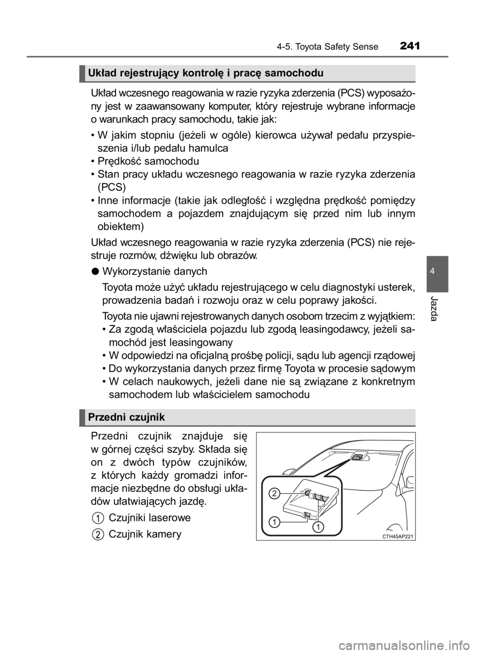 TOYOTA AURIS 2016  Instrukcja obsługi (in Polish) Uk∏ad wczesnego reagowania w razie ryzyka zderzenia (PCS) wyposa˝o-
ny  jest  w zaawansowany  komputer,  który  rejestruje  wybrane  informacje
o warunkach pracy samochodu, takie jak:
• W jakim 