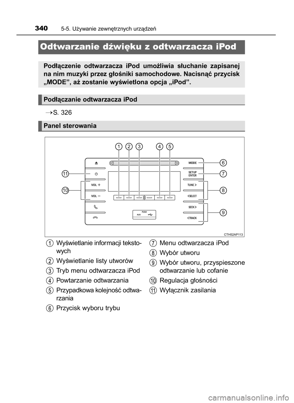 TOYOTA AURIS 2016  Instrukcja obsługi (in Polish) S.  326
3405-5. U˝ywanie zewn´trznych urzàdzeƒ
Odtwarzanie dêwi´ku z odtwarzacza iPod
Pod∏àczenie  odtwarzacza  iPod  umo˝liwia  s∏uchanie  zapisanej
na nim muzyki przez g∏oÊniki samoc
