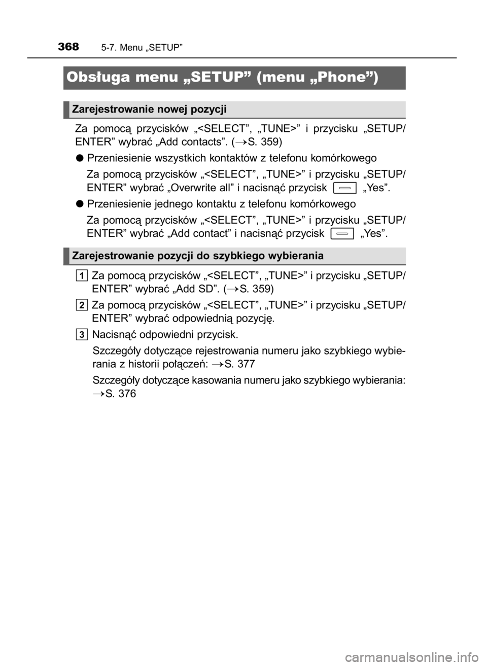 TOYOTA AURIS 2016  Instrukcja obsługi (in Polish) Za  pomocà  przycisków  „<SELECT”,  „TUNE>”  i przycisku  „SETUP/
ENTER” wybraç „Add contacts”. (
S. 359)
Przeniesienie wszystkich kontaktów z telefonu komórkowego
Za  pomocà  p