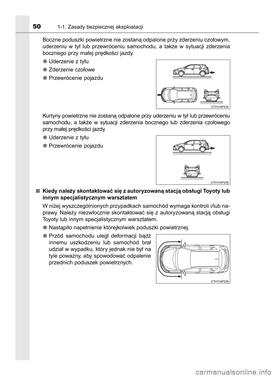 TOYOTA AURIS 2016  Instrukcja obsługi (in Polish) Boczne poduszki powietrzne nie zostanà odpalone przy zderzeniu czo∏owym,
uderzeniu  w ty∏  lub  przewróceniu  samochodu,  a tak˝e  w sytuacji  zderzenia
bocznego przy ma∏ej pr´dkoÊci jazdy.