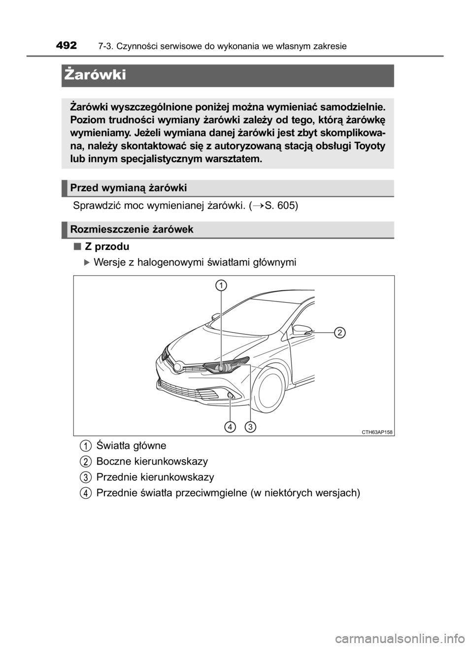 TOYOTA AURIS 2016  Instrukcja obsługi (in Polish) Sprawdziç moc wymienianej ˝arówki. (S. 605)
Z przodu
óWersje z halogenowymi Êwiat∏ami g∏ównymi
Âwiat∏a g∏ówne
Boczne kierunkowskazy
Przednie kierunkowskazy
Przednie Êwiat∏a przeciw