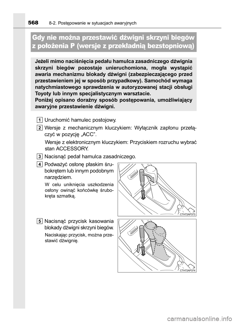 TOYOTA AURIS 2016  Instrukcja obsługi (in Polish) Uruchomiç hamulec postojowy.
Wersje  z mechanicznym  kluczykiem:  Wy∏àcznik  zap∏onu  prze∏à-
czyç w pozycj´ „ACC”.
Wersje z elektronicznym kluczykiem: Przyciskiem rozruchu wybraç
stan