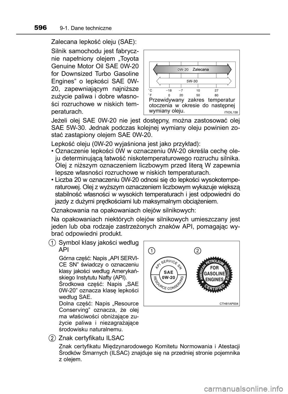 TOYOTA AURIS 2016  Instrukcja obsługi (in Polish) Zalecana lepkoÊç oleju (SAE):
Silnik  samochodu  jest  fabrycz-
nie  nape∏niony  olejem  „Toyota
Genuine Motor Oil SAE 0W-20
for  Downsized  Turbo  Gasoline
Engines”  o lepkoÊci  SAE  0W-
20,