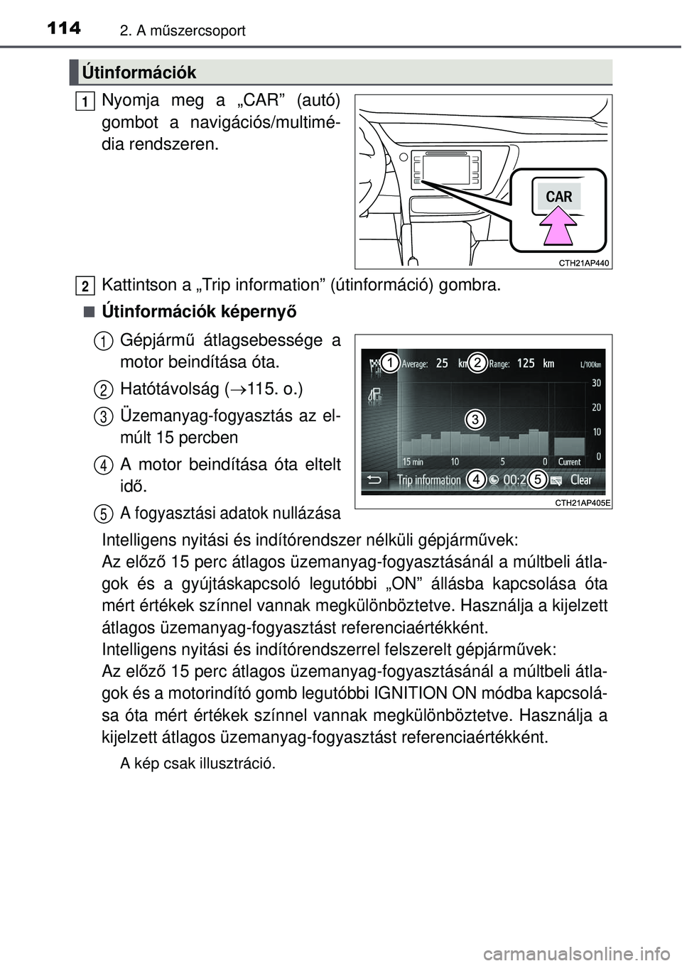 TOYOTA AURIS 2016  Kezelési útmutató (in Hungarian) 1142. A műszercsoport
Nyomja meg a „CAR” (autó)
gombot a navigációs/multimé-
dia rendszeren.
Kattintson a „Trip information” (útinformáció) gombra.
Útinformációk képernyő
Gépj