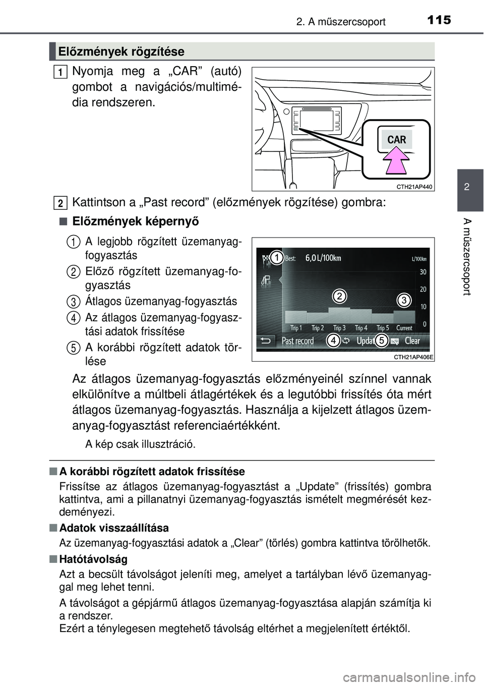 TOYOTA AURIS 2016  Kezelési útmutató (in Hungarian) 1152. A műszercsoport
2
A m űszercsoport
Nyomja meg a „CAR” (autó)
gombot a navigációs/multimé-
dia rendszeren.
Kattintson a „Past record” (el őzmények rögzítése) gombra:
Előzm�