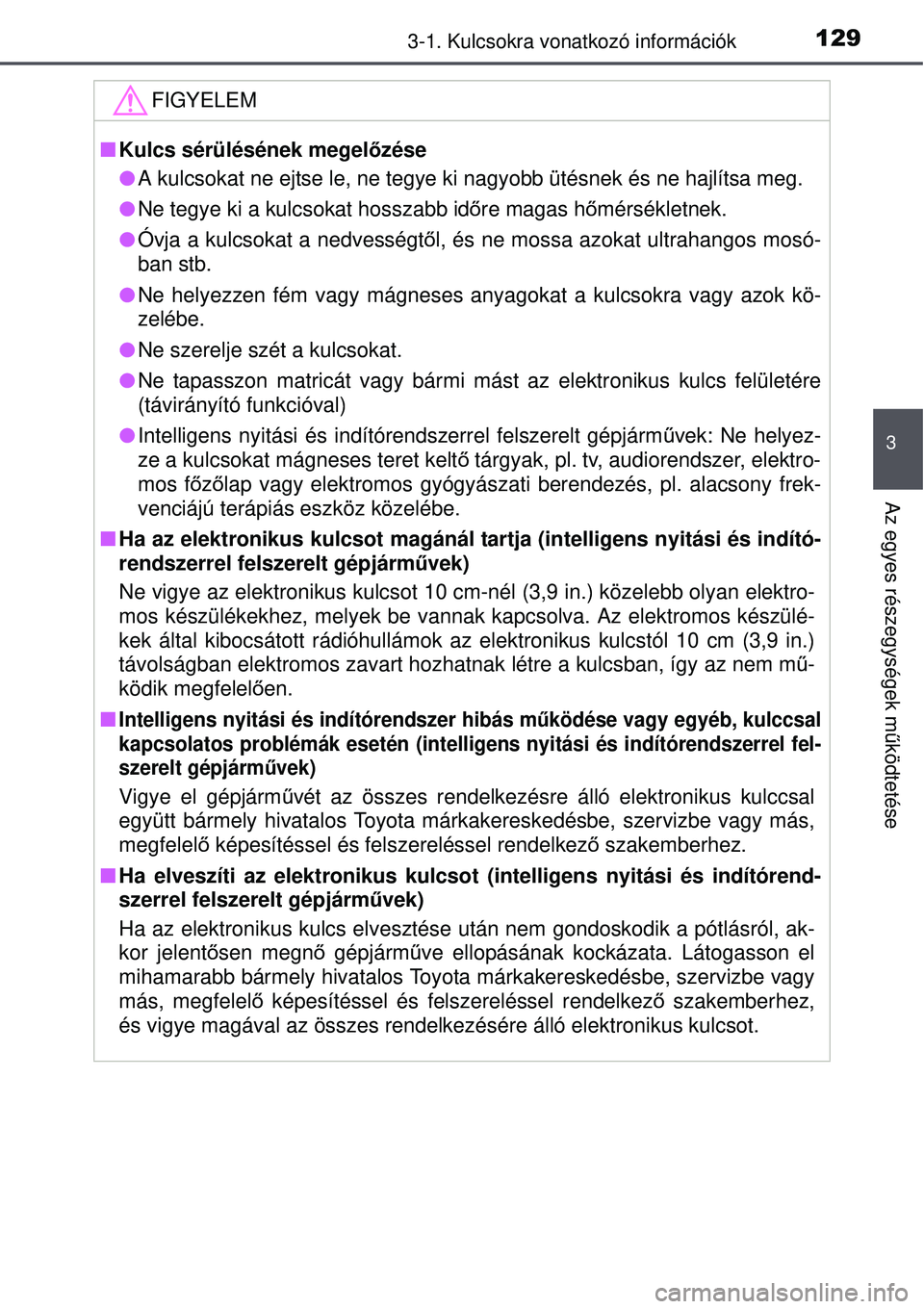 TOYOTA AURIS 2016 Kezelési útmutató (in Hungarian) 1293-1. Kulcsokra vonatkozó információk
3
Az egyes részegységek működtetése
FIGYELEM
Kulcs sérülésének megelőzése
A kulcsokat ne ejtse le, ne tegye ki nagyobb ütésnek és ne ha TOYOTA AURIS 2016 Kezelési útmutató (in Hungarian) 1293-1. Kulcsokra vonatkozó információk
3
Az egyes részegységek működtetése
FIGYELEM
Kulcs sérülésének megelőzése
A kulcsokat ne ejtse le, ne tegye ki nagyobb ütésnek és ne ha