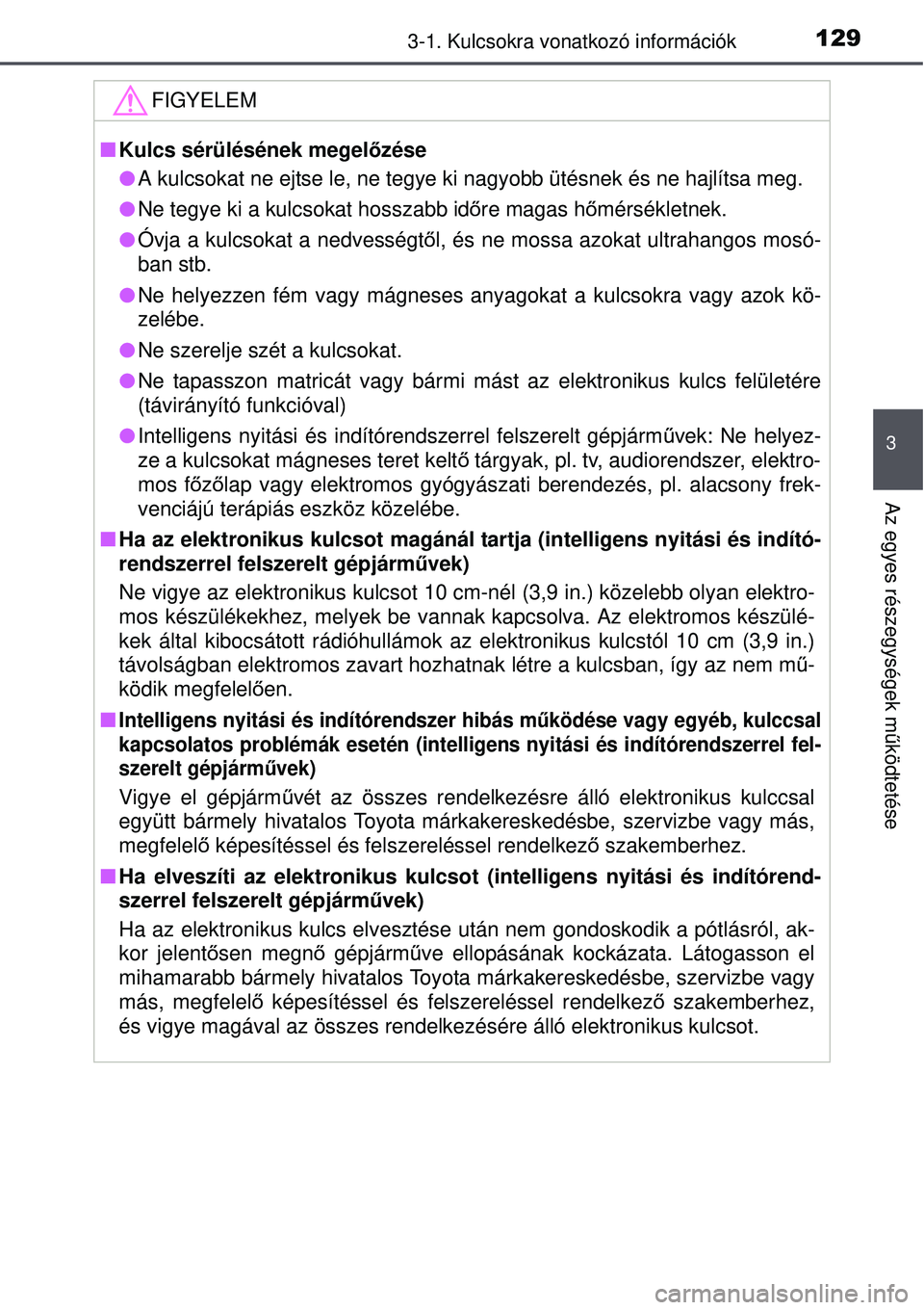 TOYOTA AURIS 2016  Kezelési útmutató (in Hungarian) 1293-1. Kulcsokra vonatkozó információk
3
Az egyes részegységek működtetése
FIGYELEM
 Kulcs sérülésének megelőzése
 A kulcsokat ne ejtse le, ne tegye ki nagyobb ütésnek és ne ha