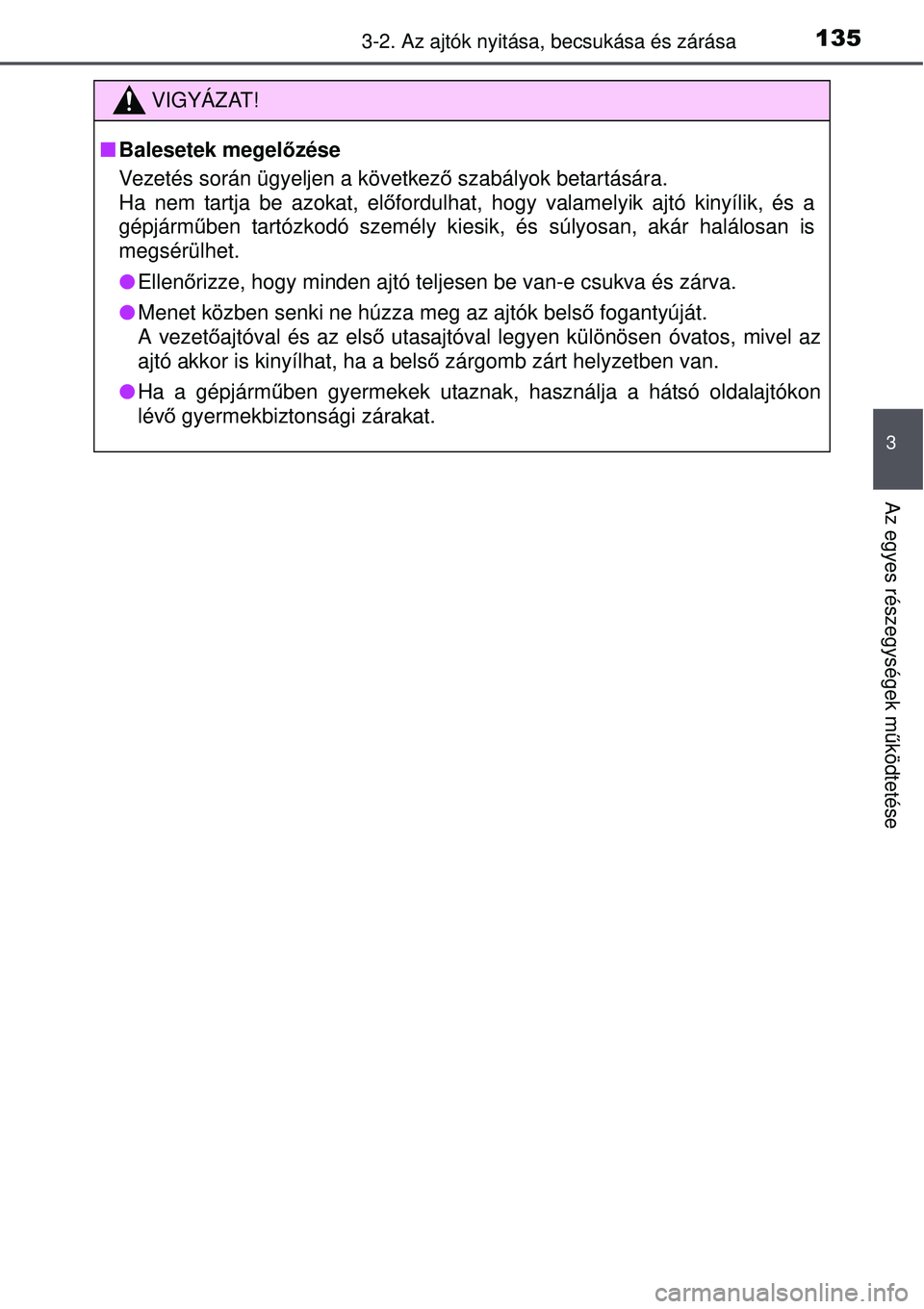 TOYOTA AURIS 2016 Kezelési útmutató (in Hungarian) 1353-2. Az ajtók nyitása, becsukása és zárása
3
Az egyes részegységek m űködtetése
VIGYÁZAT!
Balesetek megel őzése
Vezetés során ügyeljen a következ ő szabályok betartására. TOYOTA AURIS 2016 Kezelési útmutató (in Hungarian) 1353-2. Az ajtók nyitása, becsukása és zárása
3
Az egyes részegységek m űködtetése
VIGYÁZAT!
Balesetek megel őzése
Vezetés során ügyeljen a következ ő szabályok betartására.