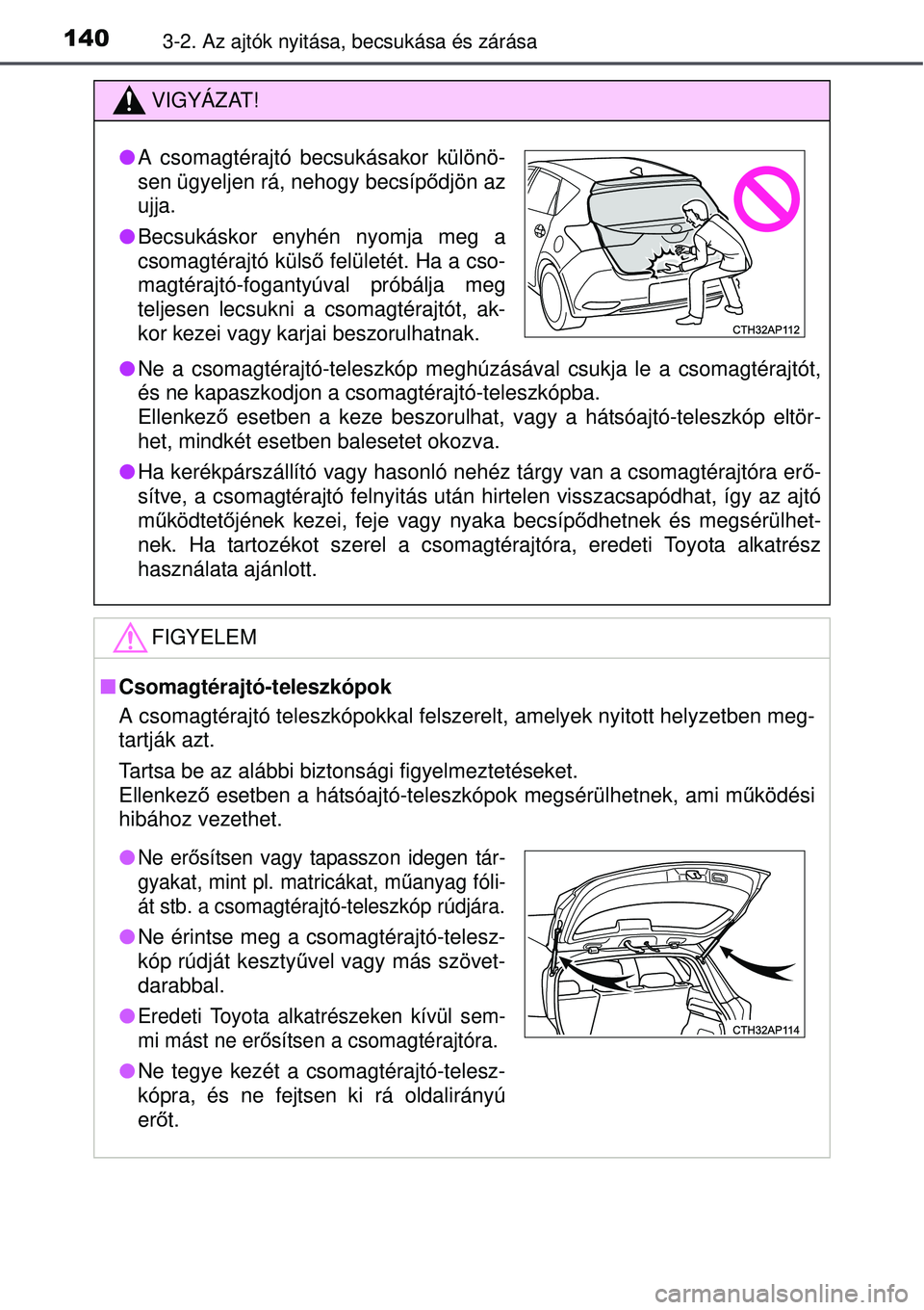 TOYOTA AURIS 2016 Kezelési útmutató (in Hungarian) 1403-2. Az ajtók nyitása, becsukása és zárása
VIGYÁZAT!
Ne a csomagtérajtó-teleszkóp meghúzásával csukja le a \
csomagtérajtót,
és ne kapaszkodjon a csomagtérajtó-teleszkópba.
E TOYOTA AURIS 2016 Kezelési útmutató (in Hungarian) 1403-2. Az ajtók nyitása, becsukása és zárása
VIGYÁZAT!
Ne a csomagtérajtó-teleszkóp meghúzásával csukja le a \
csomagtérajtót,
és ne kapaszkodjon a csomagtérajtó-teleszkópba.
E