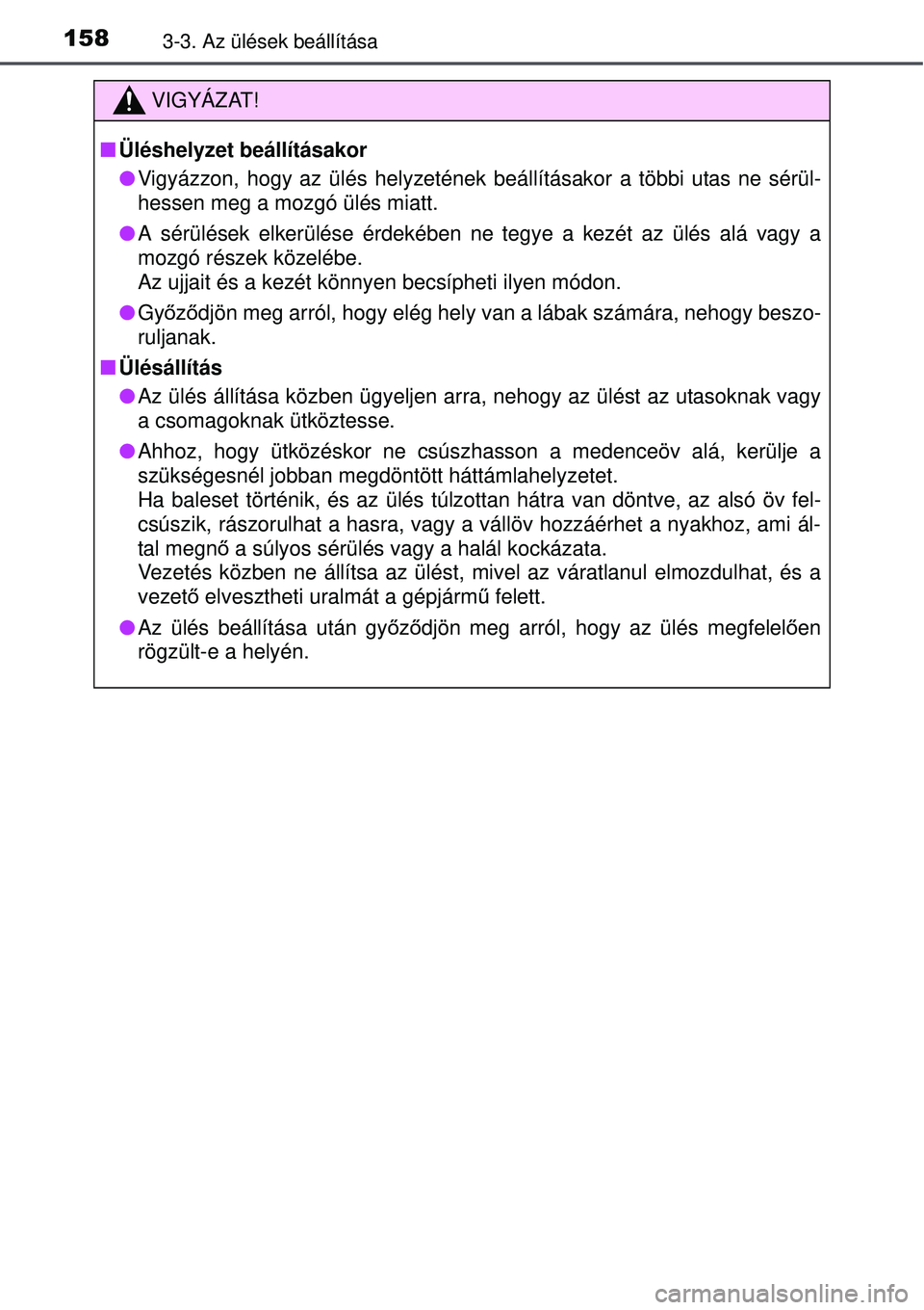 TOYOTA AURIS 2016 Kezelési útmutató (in Hungarian) 1583-3. Az ülések beállítása
VIGYÁZAT!
Üléshelyzet beállításakor
Vigyázzon, hogy az ülés helyzetének beállításakor a többi utas ne sérül-
hessen meg a mozgó ülés miatt.
TOYOTA AURIS 2016 Kezelési útmutató (in Hungarian) 1583-3. Az ülések beállítása
VIGYÁZAT!
Üléshelyzet beállításakor
Vigyázzon, hogy az ülés helyzetének beállításakor a többi utas ne sérül-
hessen meg a mozgó ülés miatt.
