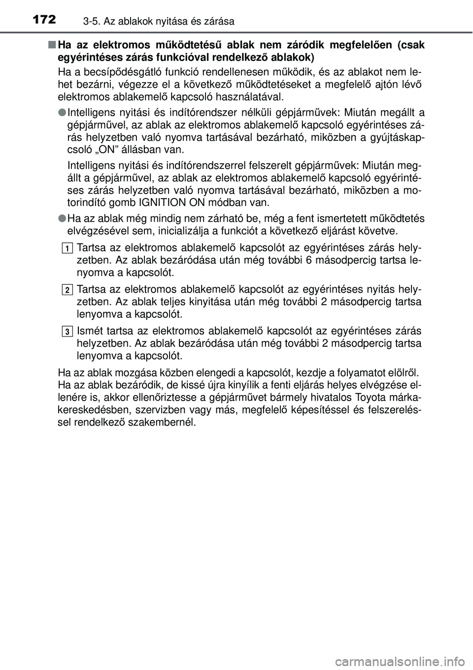 TOYOTA AURIS 2016 Kezelési útmutató (in Hungarian) 1723-5. Az ablakok nyitása és zárása
Ha az elektromos m űködtetésű ablak nem záródik megfelel ően (csak
egyérintéses zárás funkcióval rendelkez ő ablakok)
Ha a becsíp ődésgátl TOYOTA AURIS 2016 Kezelési útmutató (in Hungarian) 1723-5. Az ablakok nyitása és zárása
Ha az elektromos m űködtetésű ablak nem záródik megfelel ően (csak
egyérintéses zárás funkcióval rendelkez ő ablakok)
Ha a becsíp ődésgátl