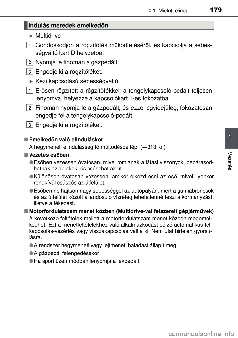 TOYOTA AURIS 2016 Kezelési útmutató (in Hungarian) 1794-1. Mielőtt elindul
4
Vezetés
Multidrive
Gondoskodjon a rögzítő fék működtetésér ől, és kapcsolja a sebes-
ségváltó kart D helyzetbe.
Nyomja le finoman a gázpedált.
Engedje ki TOYOTA AURIS 2016 Kezelési útmutató (in Hungarian) 1794-1. Mielőtt elindul
4
Vezetés
Multidrive
Gondoskodjon a rögzítő fék működtetésér ől, és kapcsolja a sebes-
ségváltó kart D helyzetbe.
Nyomja le finoman a gázpedált.
Engedje ki