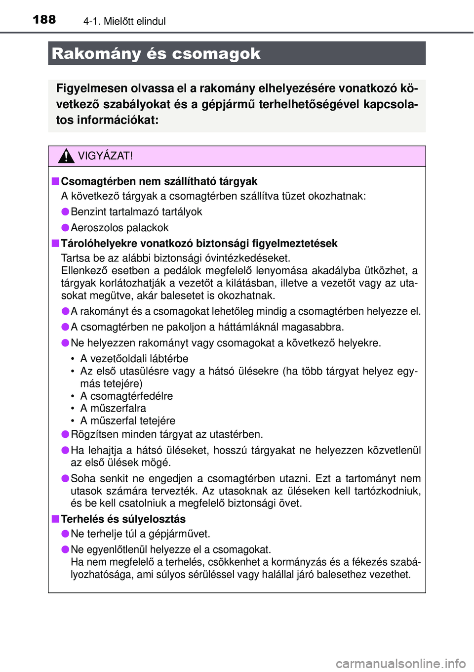 TOYOTA AURIS 2016 Kezelési útmutató (in Hungarian) 1884-1. Mielőtt elindul
Rakomány és csomagok
Figyelmesen olvassa el a rakomá ny elhelyezésére vonatkozó kö-
vetkez ő szabályokat és a gépjárm ű terhelhet őségével kapcsola-
tos inform TOYOTA AURIS 2016 Kezelési útmutató (in Hungarian) 1884-1. Mielőtt elindul
Rakomány és csomagok
Figyelmesen olvassa el a rakomá ny elhelyezésére vonatkozó kö-
vetkez ő szabályokat és a gépjárm ű terhelhet őségével kapcsola-
tos inform