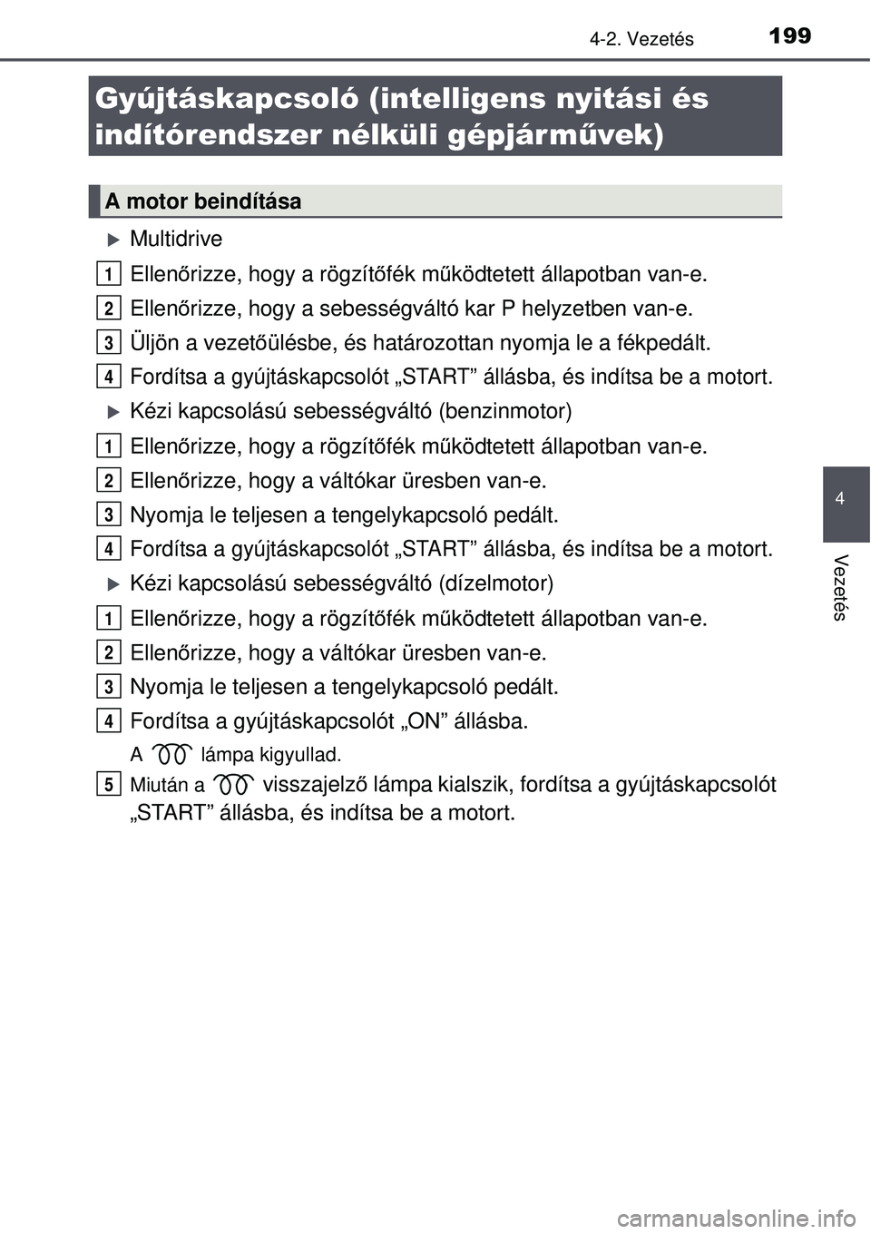 TOYOTA AURIS 2016 Kezelési útmutató (in Hungarian) 199
4
Vezetés
4-2. Vezetés
Multidrive
Ellenőrizze, hogy a rögzítő fék működtetett állapotban van-e.
Ellen őrizze, hogy a sebességváltó kar P helyzetben van-e.
Üljön a vezet őülés TOYOTA AURIS 2016 Kezelési útmutató (in Hungarian) 199
4
Vezetés
4-2. Vezetés
Multidrive
Ellenőrizze, hogy a rögzítő fék működtetett állapotban van-e.
Ellen őrizze, hogy a sebességváltó kar P helyzetben van-e.
Üljön a vezet őülés