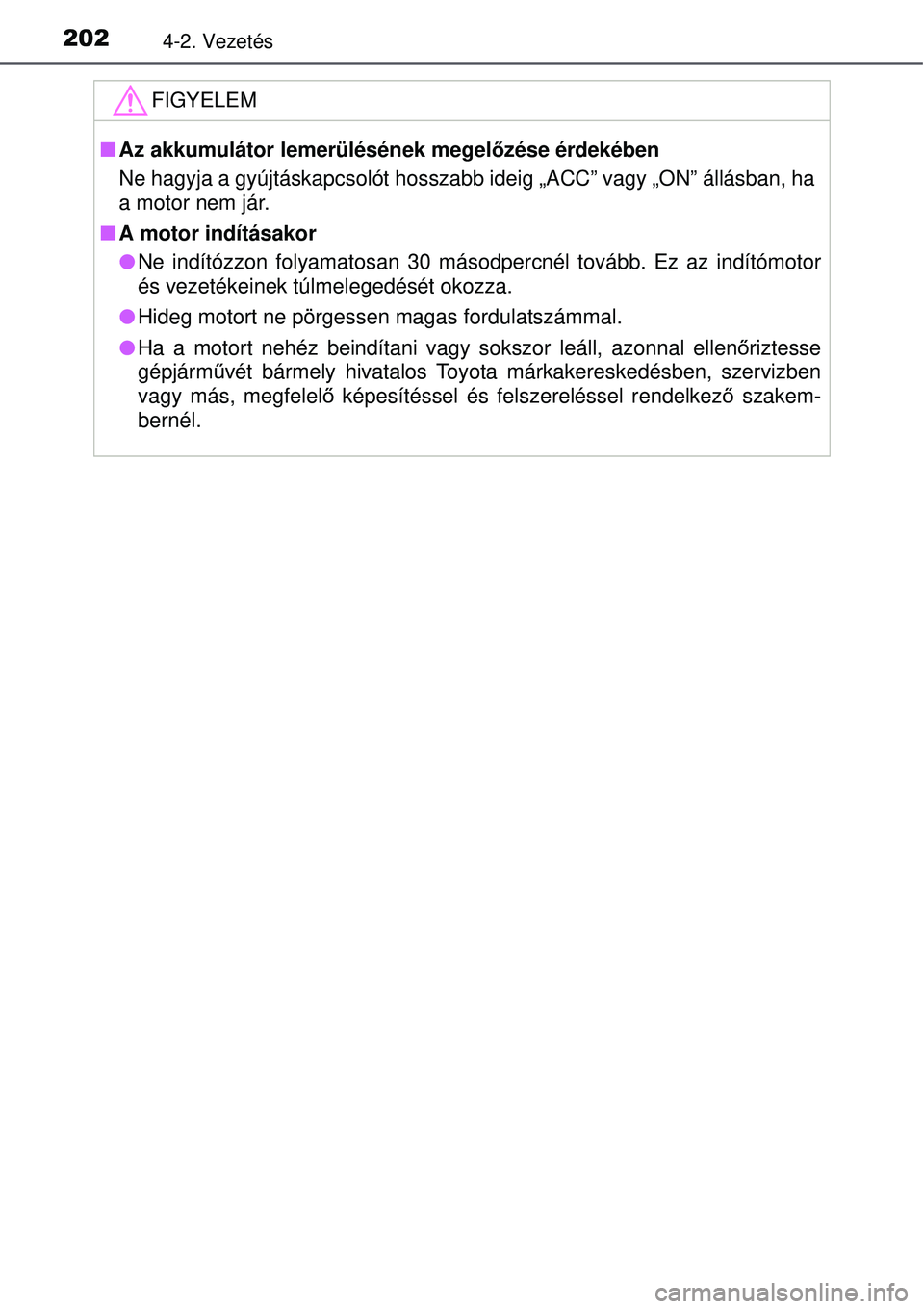 TOYOTA AURIS 2016 Kezelési útmutató (in Hungarian) 2024-2. Vezetés
FIGYELEM
Az akkumulátor lemerülésének megel őzése érdekében
Ne hagyja a gyújtáskapcsolót hosszabb ideig „ACC” vagy „ON” állásban, ha
a motor nem jár.
A m TOYOTA AURIS 2016 Kezelési útmutató (in Hungarian) 2024-2. Vezetés
FIGYELEM
Az akkumulátor lemerülésének megel őzése érdekében
Ne hagyja a gyújtáskapcsolót hosszabb ideig „ACC” vagy „ON” állásban, ha
a motor nem jár.
A m
