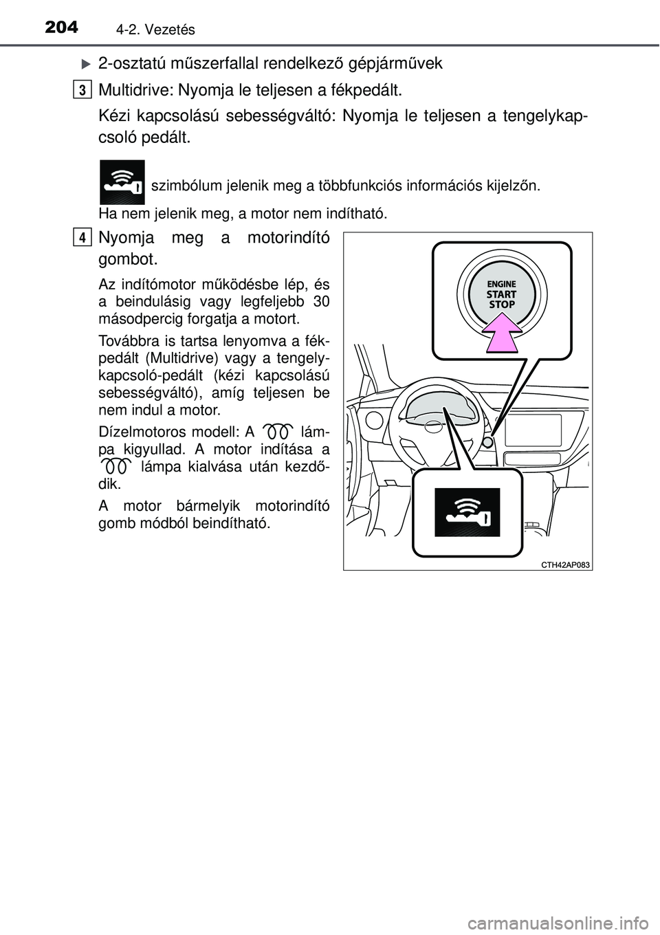 TOYOTA AURIS 2016 Kezelési útmutató (in Hungarian) 2044-2. Vezetés
2-osztatú műszerfallal rendelkez ő gépjármű vek
Multidrive: Nyomja le teljesen a fékpedált.
Kézi kapcsolású sebességváltó: Nyomja le teljesen a tengelykap-
csoló pe TOYOTA AURIS 2016 Kezelési útmutató (in Hungarian) 2044-2. Vezetés
2-osztatú műszerfallal rendelkez ő gépjármű vek
Multidrive: Nyomja le teljesen a fékpedált.
Kézi kapcsolású sebességváltó: Nyomja le teljesen a tengelykap-
csoló pe
