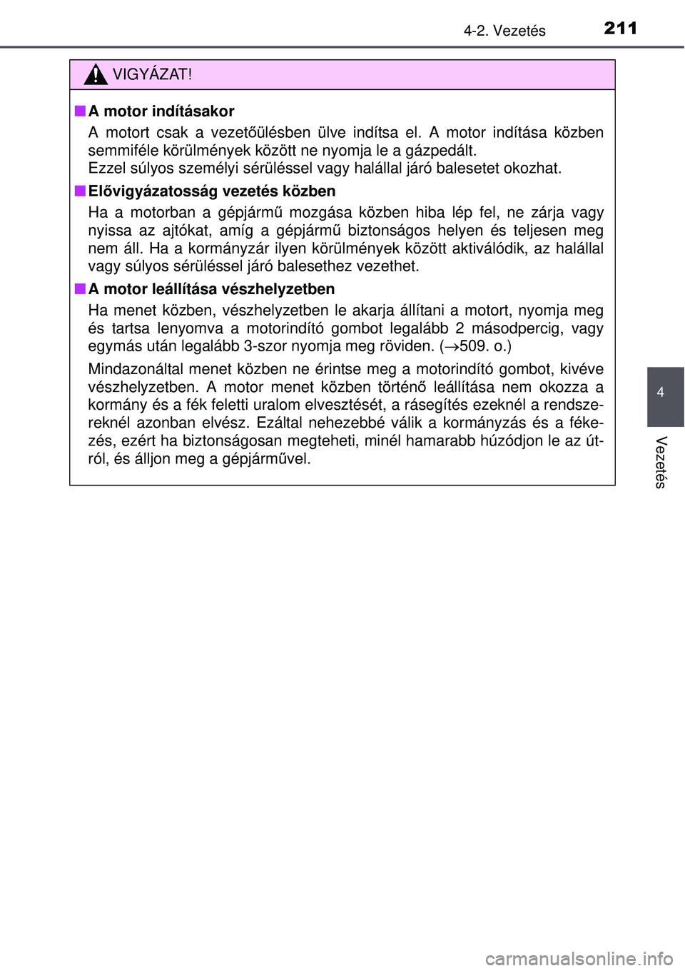 TOYOTA AURIS 2016 Kezelési útmutató (in Hungarian) 2114-2. Vezetés
4
Vezetés
VIGYÁZAT!
A motor indításakor
A motort csak a vezet őülésben ülve indítsa el. A motor indítása közben
semmiféle körülmények között ne nyomja le a gázpe TOYOTA AURIS 2016 Kezelési útmutató (in Hungarian) 2114-2. Vezetés
4
Vezetés
VIGYÁZAT!
A motor indításakor
A motort csak a vezet őülésben ülve indítsa el. A motor indítása közben
semmiféle körülmények között ne nyomja le a gázpe