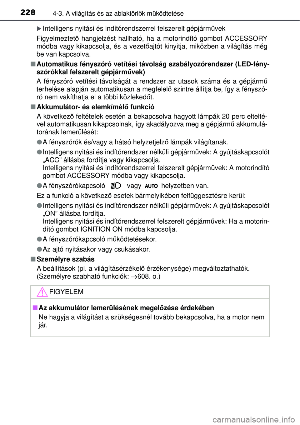 TOYOTA AURIS 2016 Kezelési útmutató (in Hungarian) 2284-3. A világítás és az ablaktörlők mű ködtetése
Intelligens nyitási és indítórendszerrel felszerelt gépjá\
rm űvek
Figyelmeztető hangjelzést hallható, ha a motorindító gomb TOYOTA AURIS 2016 Kezelési útmutató (in Hungarian) 2284-3. A világítás és az ablaktörlők mű ködtetése
Intelligens nyitási és indítórendszerrel felszerelt gépjá\
rm űvek
Figyelmeztető hangjelzést hallható, ha a motorindító gomb