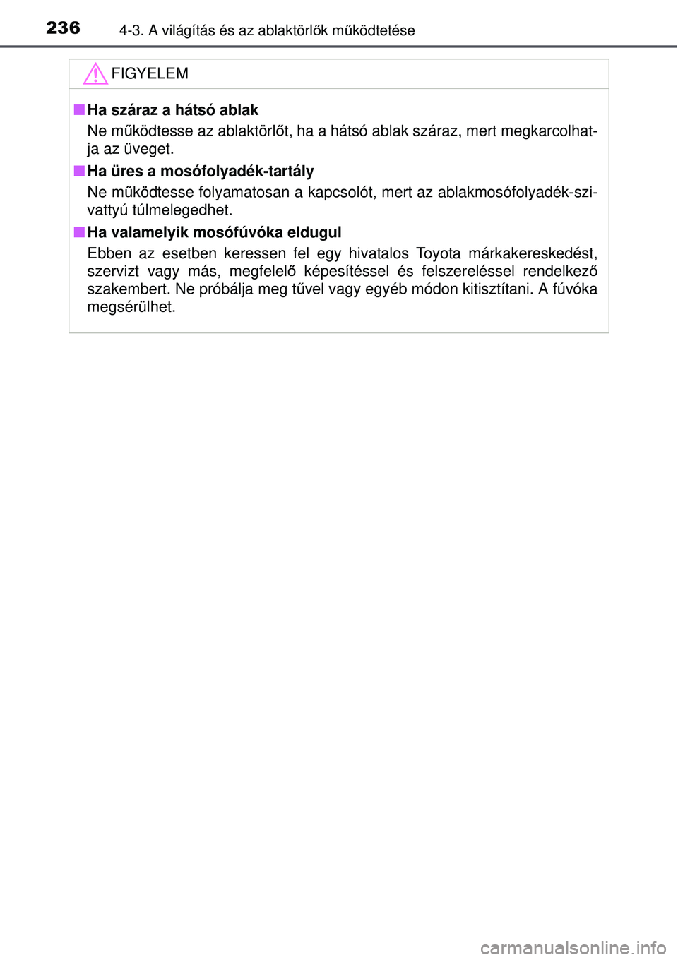 TOYOTA AURIS 2016 Kezelési útmutató (in Hungarian) 2364-3. A világítás és az ablaktörlők mű ködtetése
FIGYELEM
Ha száraz a hátsó ablak
Ne m űködtesse az ablaktörl őt, ha a hátsó ablak száraz, mert megkarcolhat-
ja az üveget.
TOYOTA AURIS 2016 Kezelési útmutató (in Hungarian) 2364-3. A világítás és az ablaktörlők mű ködtetése
FIGYELEM
Ha száraz a hátsó ablak
Ne m űködtesse az ablaktörl őt, ha a hátsó ablak száraz, mert megkarcolhat-
ja az üveget.
