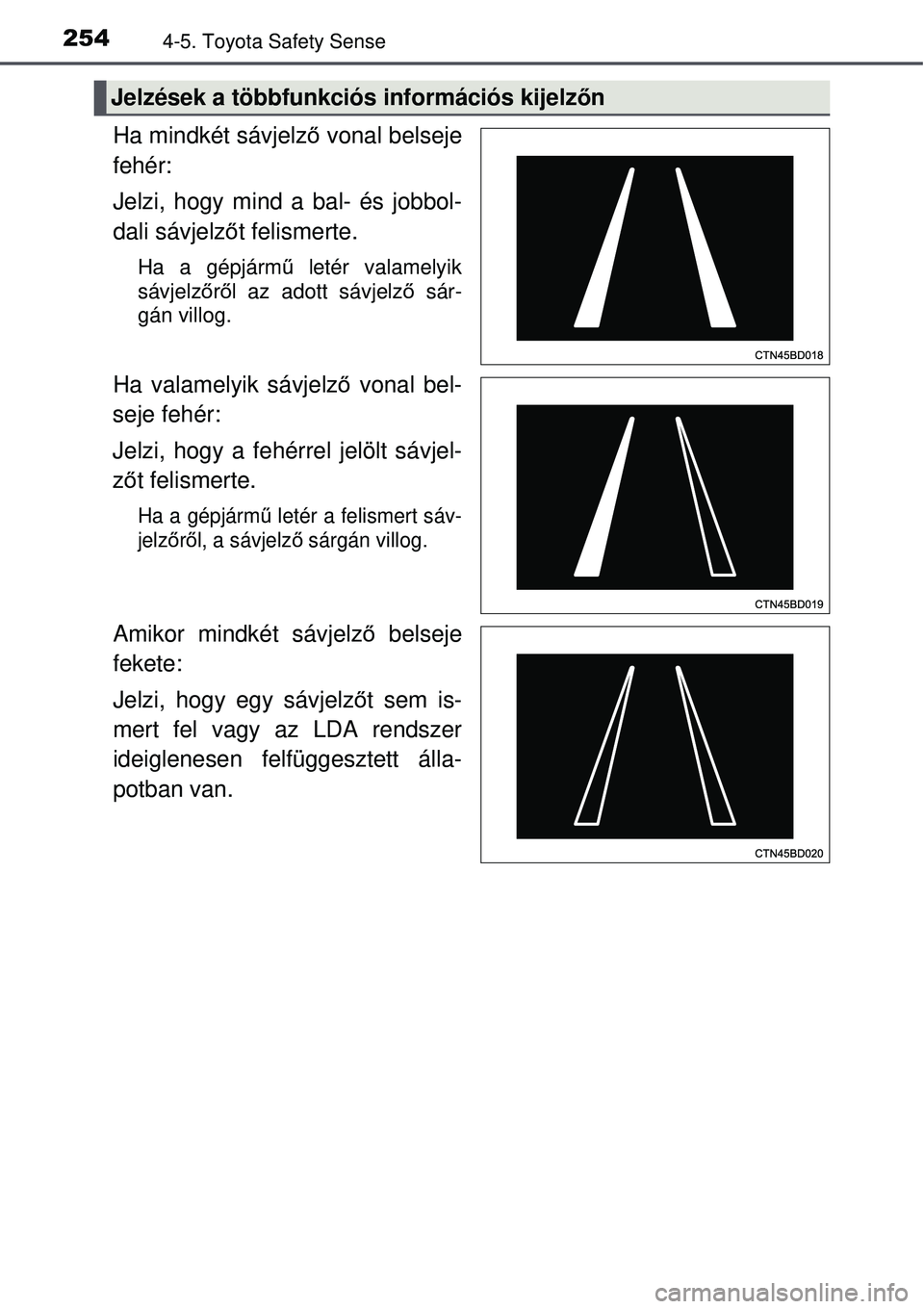 TOYOTA AURIS 2016 Kezelési útmutató (in Hungarian) 2544-5. Toyota Safety Sense
Ha mindkét sávjelző vonal belseje
fehér:
Jelzi, hogy mind a bal- és jobbol-
dali sávjelz őt felismerte.
Ha a gépjárm ű letér valamelyik
sávjelző rő l az adot TOYOTA AURIS 2016 Kezelési útmutató (in Hungarian) 2544-5. Toyota Safety Sense
Ha mindkét sávjelző vonal belseje
fehér:
Jelzi, hogy mind a bal- és jobbol-
dali sávjelz őt felismerte.
Ha a gépjárm ű letér valamelyik
sávjelző rő l az adot