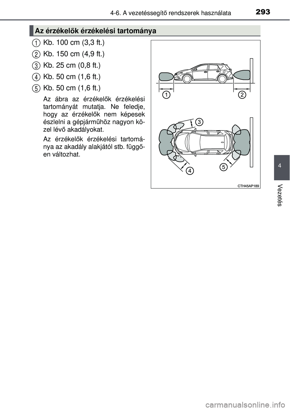 TOYOTA AURIS 2016 Kezelési útmutató (in Hungarian) 2934-6. A vezetéssegítő rendszerek használata
4
Vezetés
Kb. 100 cm (3,3 ft.)
Kb. 150 cm (4,9 ft.)
Kb. 25 cm (0,8 ft.)
Kb. 50 cm (1,6 ft.)
Kb. 50 cm (1,6 ft.)
Az ábra az érzékel ők érzékelé TOYOTA AURIS 2016 Kezelési útmutató (in Hungarian) 2934-6. A vezetéssegítő rendszerek használata
4
Vezetés
Kb. 100 cm (3,3 ft.)
Kb. 150 cm (4,9 ft.)
Kb. 25 cm (0,8 ft.)
Kb. 50 cm (1,6 ft.)
Kb. 50 cm (1,6 ft.)
Az ábra az érzékel ők érzékelé