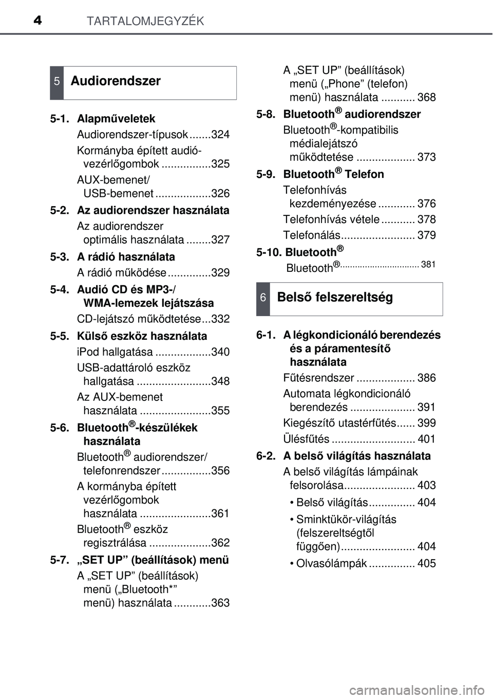 TOYOTA AURIS 2016  Kezelési útmutató (in Hungarian) TARTALOMJEGYZÉK4
5-1. Alapműveletek
Audiorendszer-típusok .......324
Kormányba épített audió- vezérl őgombok ................325
AUX-bemenet/ USB-bemenet ..................326
5-2.  Az audior