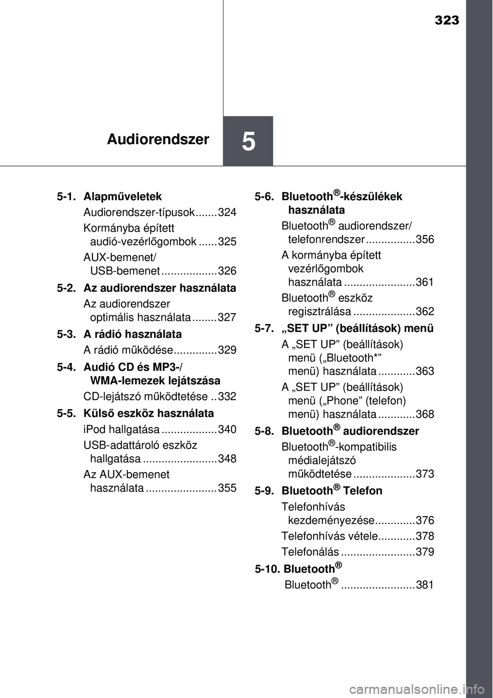 TOYOTA AURIS 2016  Kezelési útmutató (in Hungarian) 323
5Audiorendszer
5-1. Alapműveletek
Audiorendszer-típusok....... 324
Kormányba épített  audió-vezérl őgombok ...... 325
AUX-bemenet/ USB-bemenet .................. 326
5-2. Az audiorendszer 