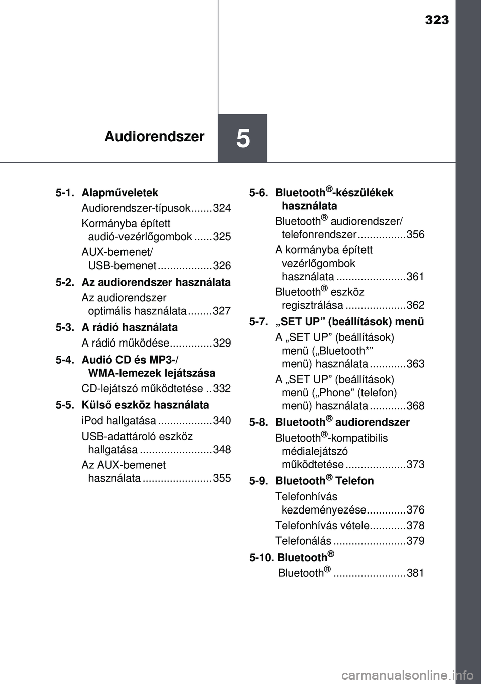 TOYOTA AURIS 2016 Kezelési útmutató (in Hungarian) 323
5Audiorendszer
5-1. Alapműveletek
Audiorendszer-típusok....... 324
Kormányba épített audió-vezérl őgombok ...... 325
AUX-bemenet/ USB-bemenet .................. 326
5-2. Az audiorendszer TOYOTA AURIS 2016 Kezelési útmutató (in Hungarian) 323
5Audiorendszer
5-1. Alapműveletek
Audiorendszer-típusok....... 324
Kormányba épített audió-vezérl őgombok ...... 325
AUX-bemenet/ USB-bemenet .................. 326
5-2. Az audiorendszer