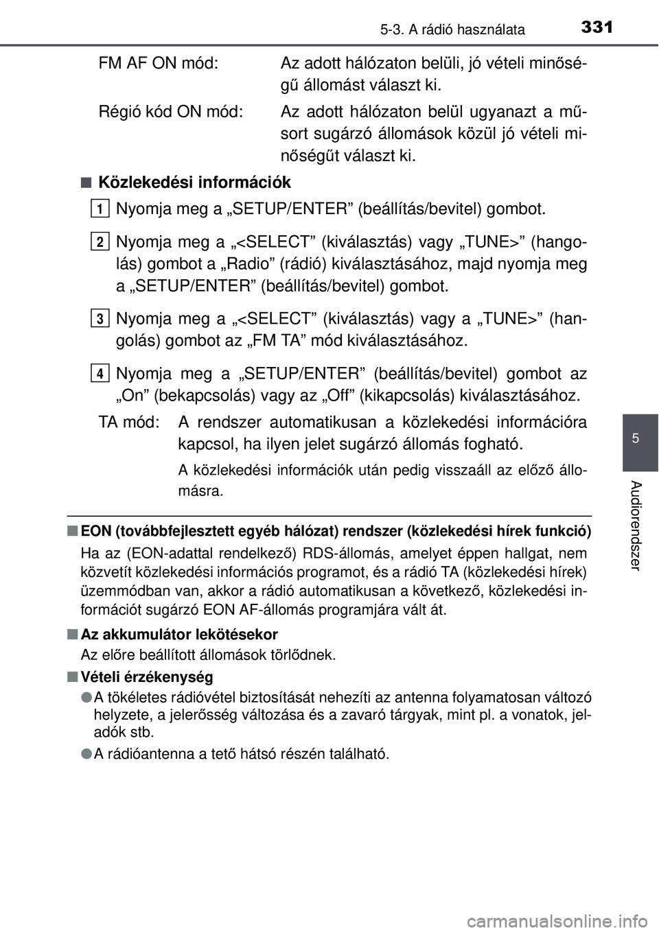 TOYOTA AURIS 2016 Kezelési útmutató (in Hungarian) 3315-3. A rádió használata
5
Audiorendszer
FM AF ON mód: Az adott hálózaton belüli, jó vételi minősé-
g ű állomást választ ki.
Régió kód ON mód: Az adott hálózaton belül ugyanaz TOYOTA AURIS 2016 Kezelési útmutató (in Hungarian) 3315-3. A rádió használata
5
Audiorendszer
FM AF ON mód: Az adott hálózaton belüli, jó vételi minősé-
g ű állomást választ ki.
Régió kód ON mód: Az adott hálózaton belül ugyanaz