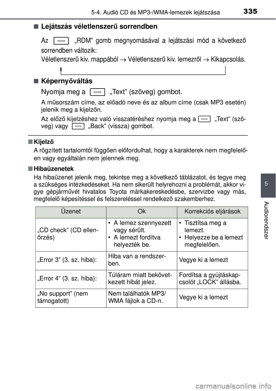 TOYOTA AURIS 2016 Kezelési útmutató (in Hungarian) 3355-4. Audió CD és MP3-/WMA-lemezek lejátszása
5
Audiorendszer
Lejátszás véletlenszerű sorrendben
Az „RDM” gomb megnyomásával a lejátszási mód a következ ő
sorrendben változi TOYOTA AURIS 2016 Kezelési útmutató (in Hungarian) 3355-4. Audió CD és MP3-/WMA-lemezek lejátszása
5
Audiorendszer
Lejátszás véletlenszerű sorrendben
Az „RDM” gomb megnyomásával a lejátszási mód a következ ő
sorrendben változi
