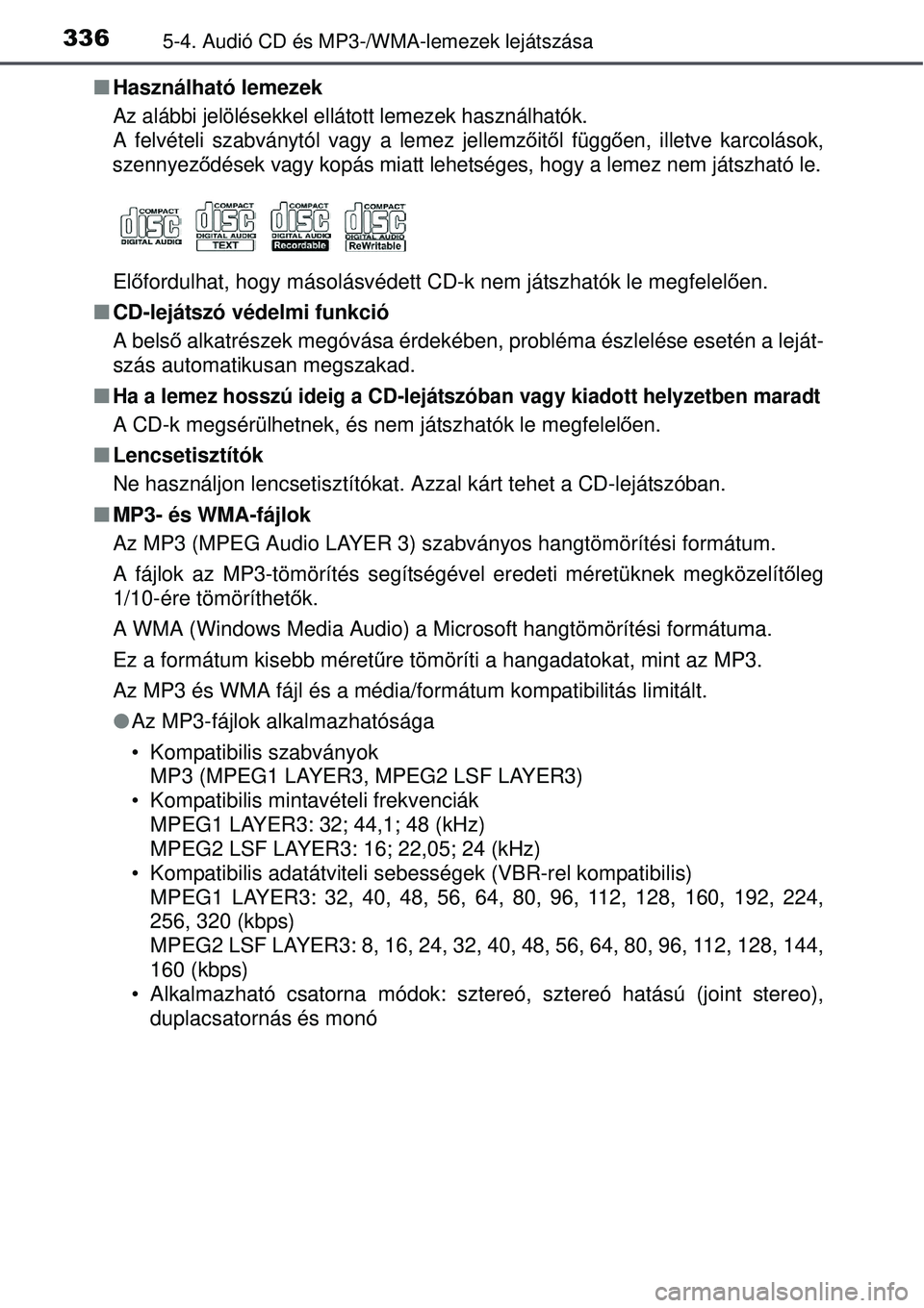 TOYOTA AURIS 2016 Kezelési útmutató (in Hungarian) 3365-4. Audió CD és MP3-/WMA-lemezek lejátszása
Használható lemezek
Az alábbi jelölésekkel ellátott lemezek használhatók. \
A felvételi szabványtól vagy a lemez jellemz őitő l fü TOYOTA AURIS 2016 Kezelési útmutató (in Hungarian) 3365-4. Audió CD és MP3-/WMA-lemezek lejátszása
Használható lemezek
Az alábbi jelölésekkel ellátott lemezek használhatók. \
A felvételi szabványtól vagy a lemez jellemz őitő l fü