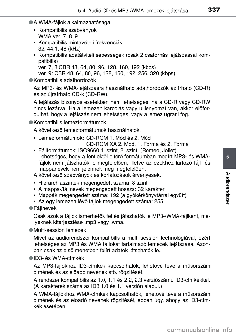 TOYOTA AURIS 2016 Kezelési útmutató (in Hungarian) 3375-4. Audió CD és MP3-/WMA-lemezek lejátszása
5
Audiorendszer
A WMA-fájlok alkalmazhatósága
• Kompatibilis szabványok
WMA ver. 7, 8, 9
• Kompatibilis mintavételi frekvenciák
32, 44, TOYOTA AURIS 2016 Kezelési útmutató (in Hungarian) 3375-4. Audió CD és MP3-/WMA-lemezek lejátszása
5
Audiorendszer
A WMA-fájlok alkalmazhatósága
• Kompatibilis szabványok
WMA ver. 7, 8, 9
• Kompatibilis mintavételi frekvenciák
32, 44,