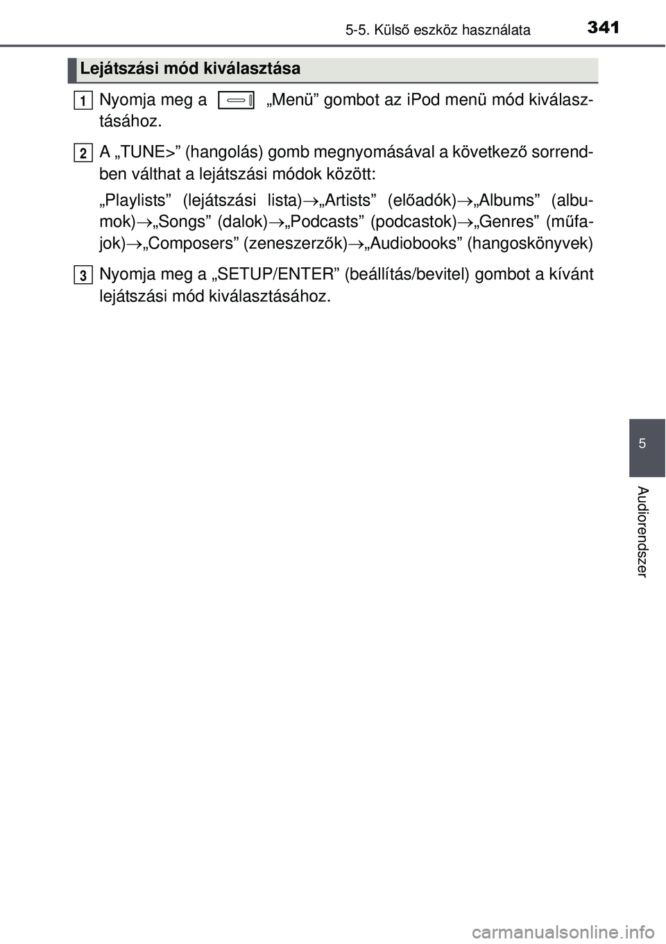 TOYOTA AURIS 2016 Kezelési útmutató (in Hungarian) 3415-5. Külső eszköz használata
5
Audiorendszer
Nyomja meg a „Menü” gomb ot az iPod menü mód kiválasz-
tásához.
A „TUNE>” (hangolás) gomb megnyomásával a következ ő sorrend-
b TOYOTA AURIS 2016 Kezelési útmutató (in Hungarian) 3415-5. Külső eszköz használata
5
Audiorendszer
Nyomja meg a „Menü” gomb ot az iPod menü mód kiválasz-
tásához.
A „TUNE>” (hangolás) gomb megnyomásával a következ ő sorrend-
b